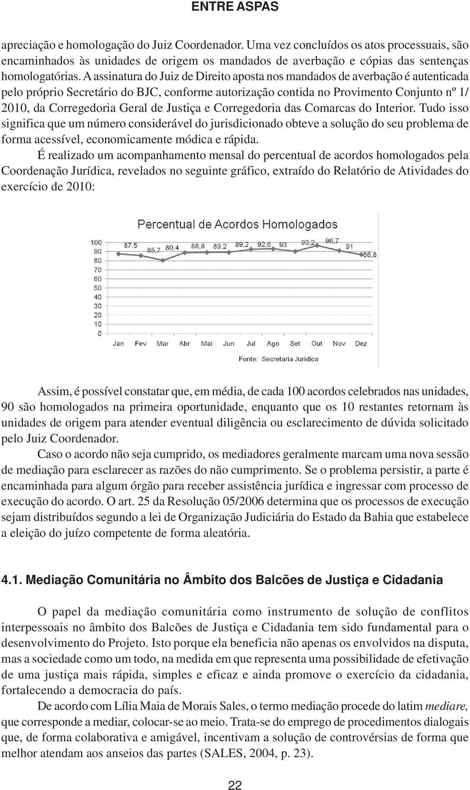 Justiça e Corregedoria das Comarcas do Interior. Tudo isso significa que um número considerável do jurisdicionado obteve a solução do seu problema de forma acessível, economicamente módica e rápida.