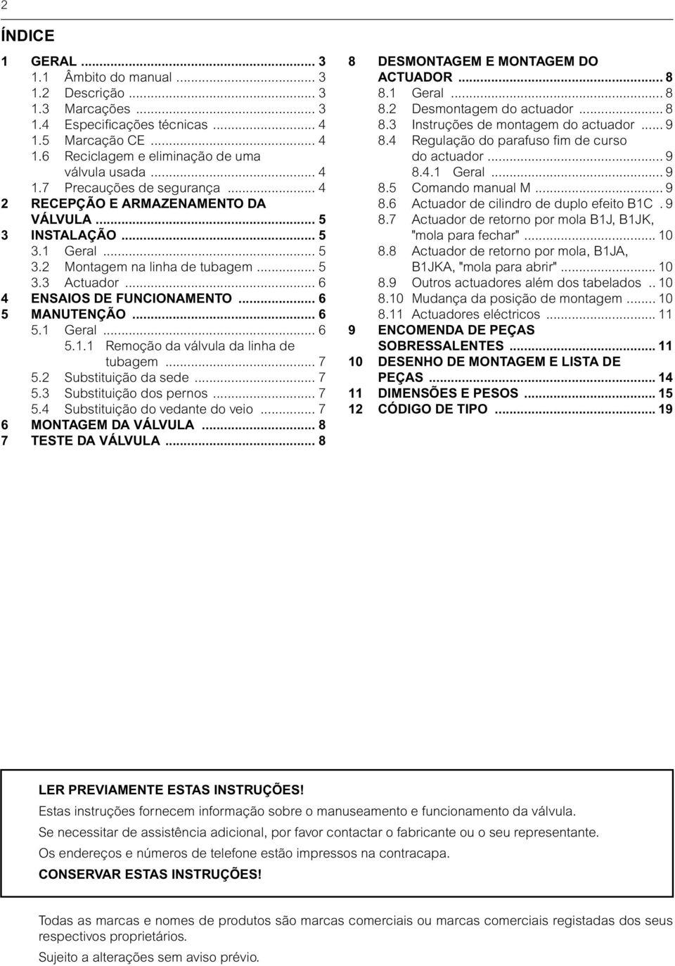 .. 7 5.2 Substituição da sede... 7 5.3 Substituição dos pernos... 7 5.4 Substituição do vedante do veio... 7 6 MONTAGEM DA VÁLVULA... 8 7 TESTE DA VÁLVULA... 8 8 DESMONTAGEM E MONTAGEM DO ACTUADOR.