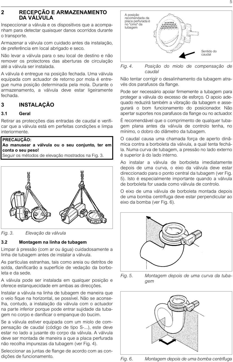 Não levar a válvula para o seu local de destino e não remover os protectores das aberturas de circulação até a válvula ser instalada. A válvula é entregue na posição fechada.