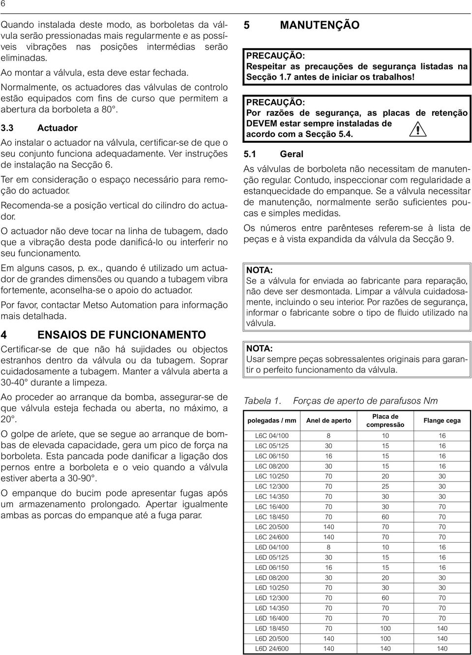 3 Actuador Ao instalar o actuador na válvula, certificar-se de que o seu conjunto funciona adequadamente. Ver instruções de instalação na Secção 6.