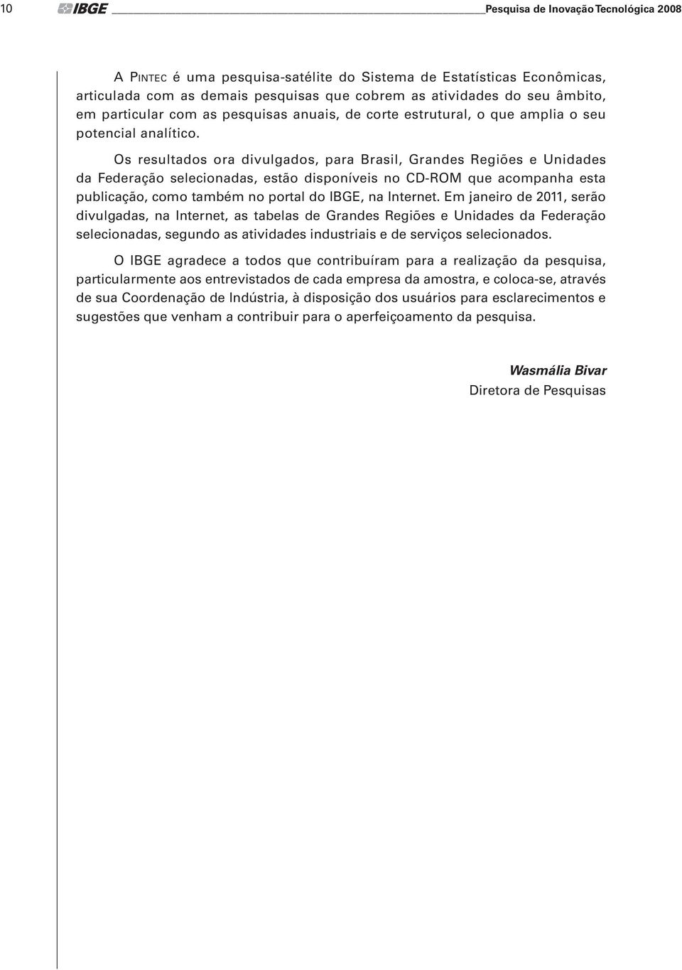 Os resultados ora divulgados, para Brasil, Grandes Regiões e Unidades da Federação selecionadas, estão disponíveis no CD-ROM que acompanha esta publicação, como também no portal do IBGE, na Internet.