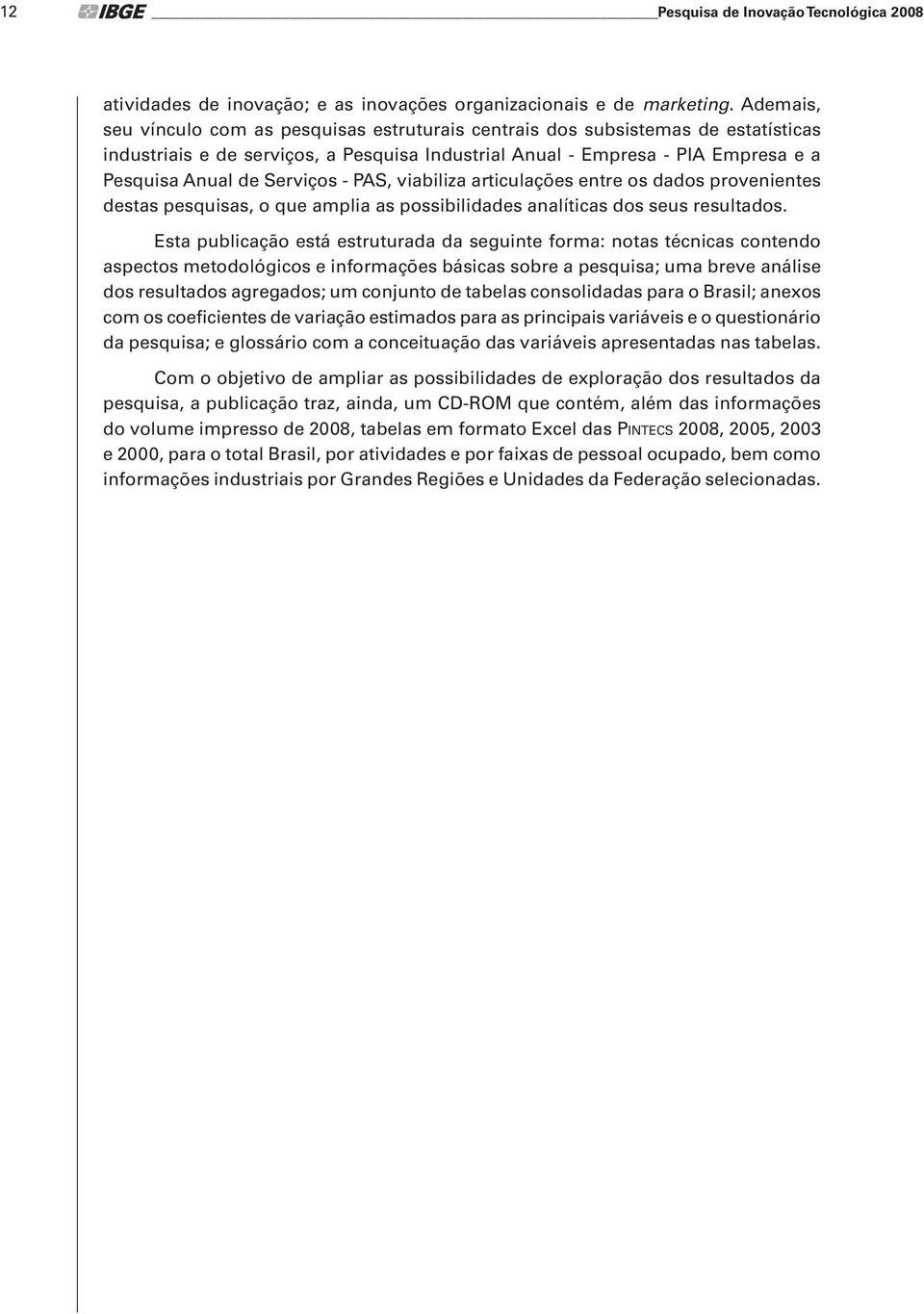 Serviços - PAS, viabiliza articulações entre os dados provenientes destas pesquisas, o que amplia as possibilidades analíticas dos seus resultados.