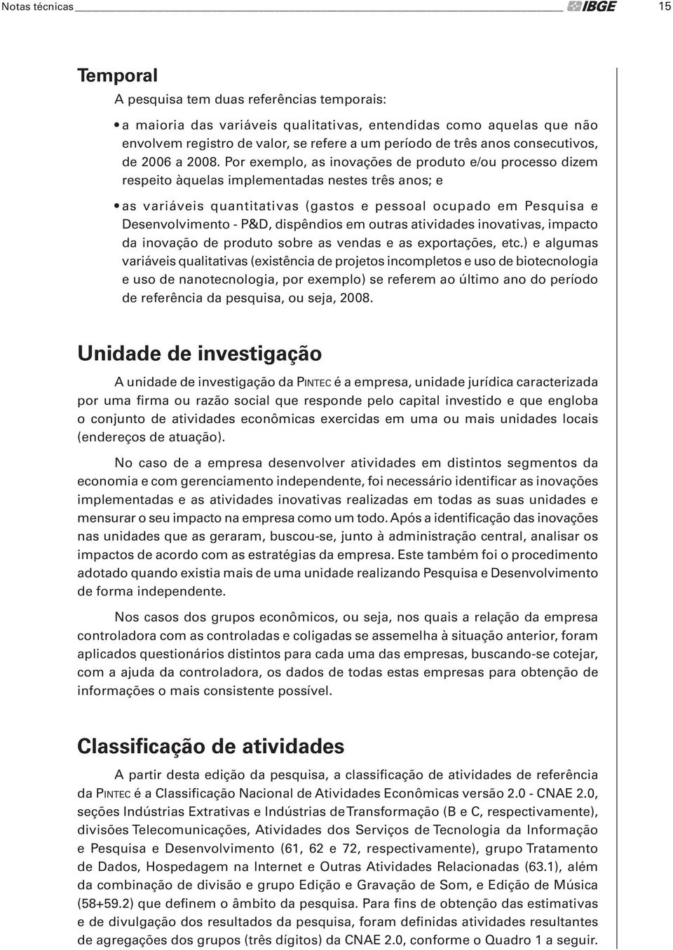 Por exemplo, as inovações de produto e/ou processo dizem respeito àquelas implementadas nestes três anos; e as variáveis quantitativas (gastos e pessoal ocupado em Pesquisa e Desenvolvimento - P&D,