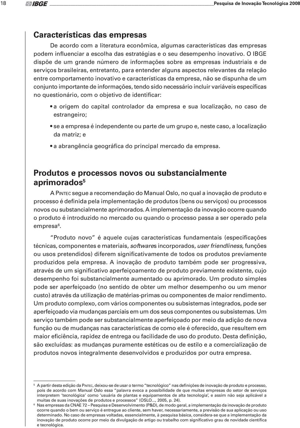 O IBGE dispõe de um grande número de informações sobre as empresas industriais e de serviços brasileiras, entretanto, para entender alguns aspectos relevantes da relação entre comportamento inovativo