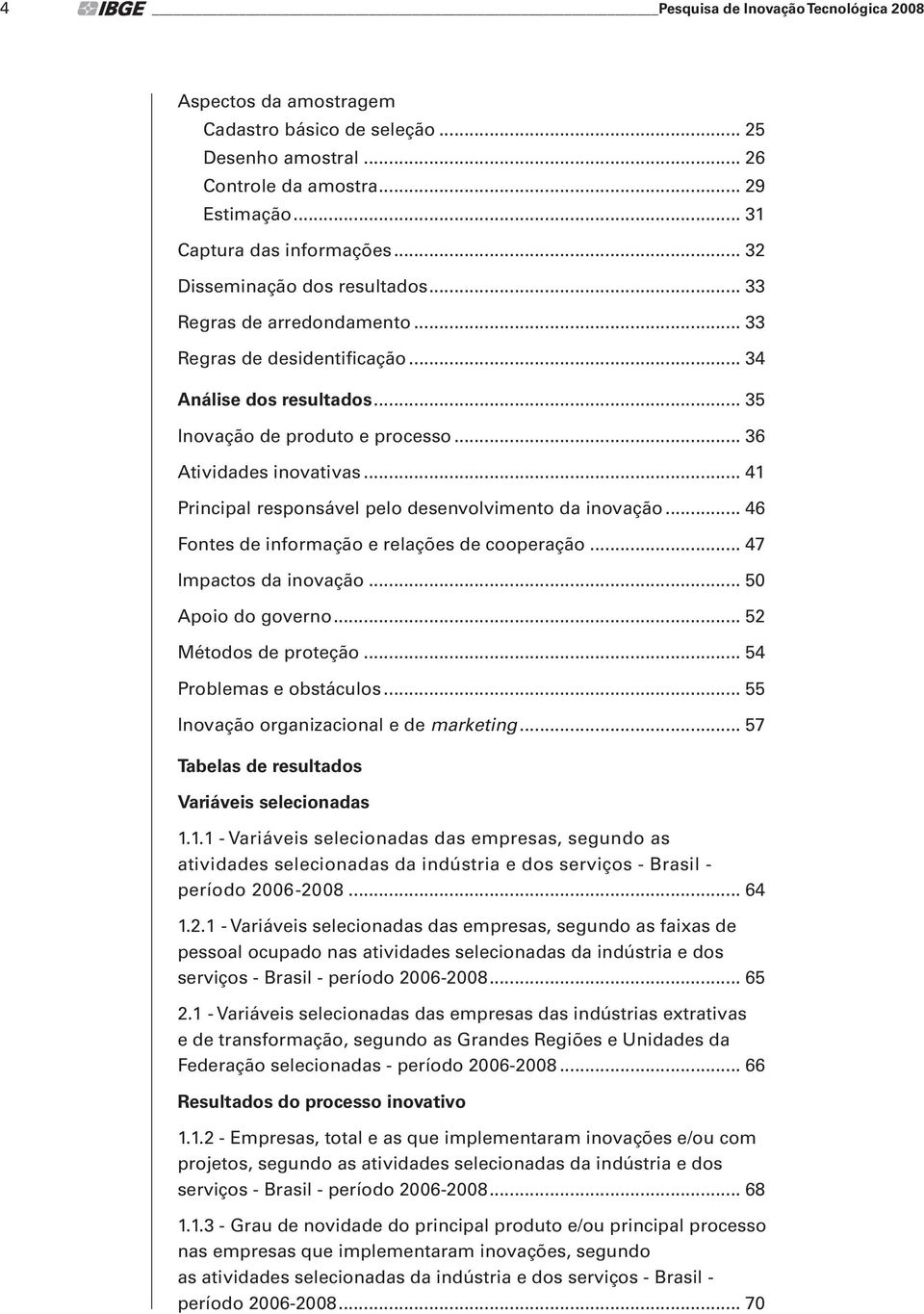 .. 41 Principal responsável pelo desenvolvimento da inovação... 46 Fontes de informação e relações de cooperação... 47 Impactos da inovação... 50 Apoio do governo... 52 Métodos de proteção.