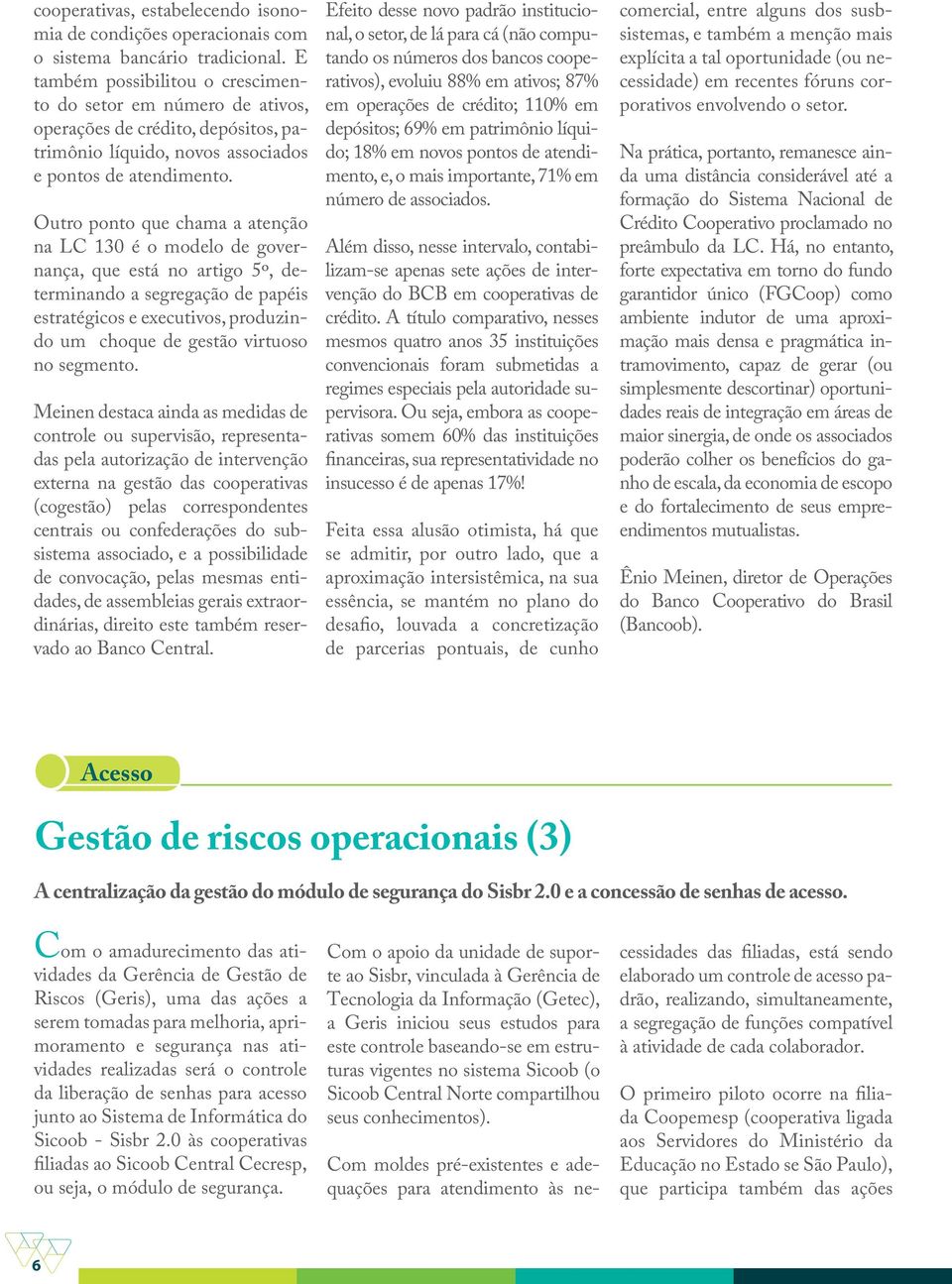 Outro ponto que chama a atenção na LC 130 é o modelo de governança, que está no artigo 5º, determinando a segregação de papéis estratégicos e executivos, produzindo um choque de gestão virtuoso no