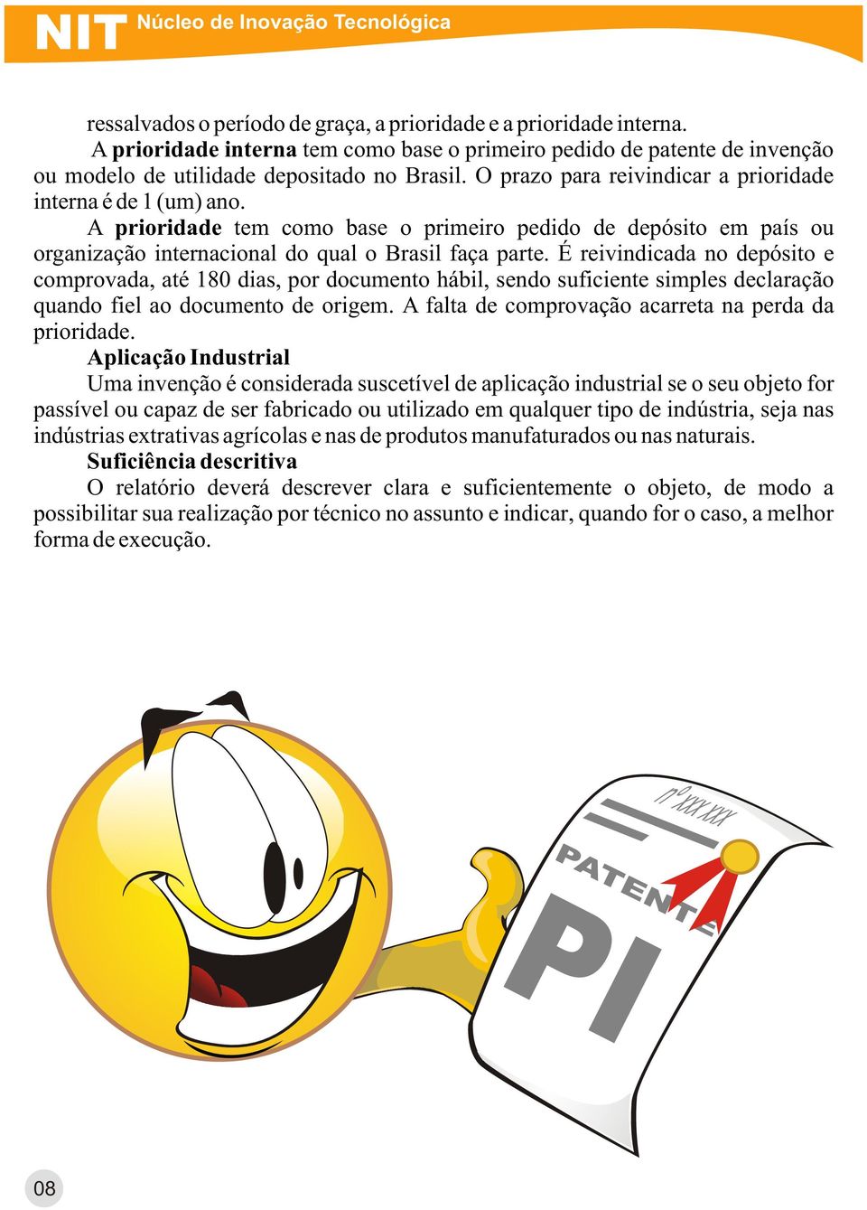 A prioridade tem como base o primeiro pedido de depósito em país ou organização internacional do qual o Brasil faça parte.