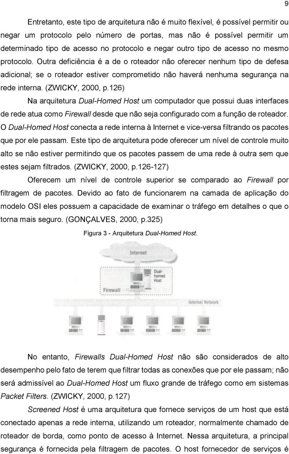 Outra deficiência é a de o roteador não oferecer nenhum tipo de defesa adicional; se o roteador estiver comprometido não haverá nenhuma segurança na rede interna. (ZWICKY, 2000, p.