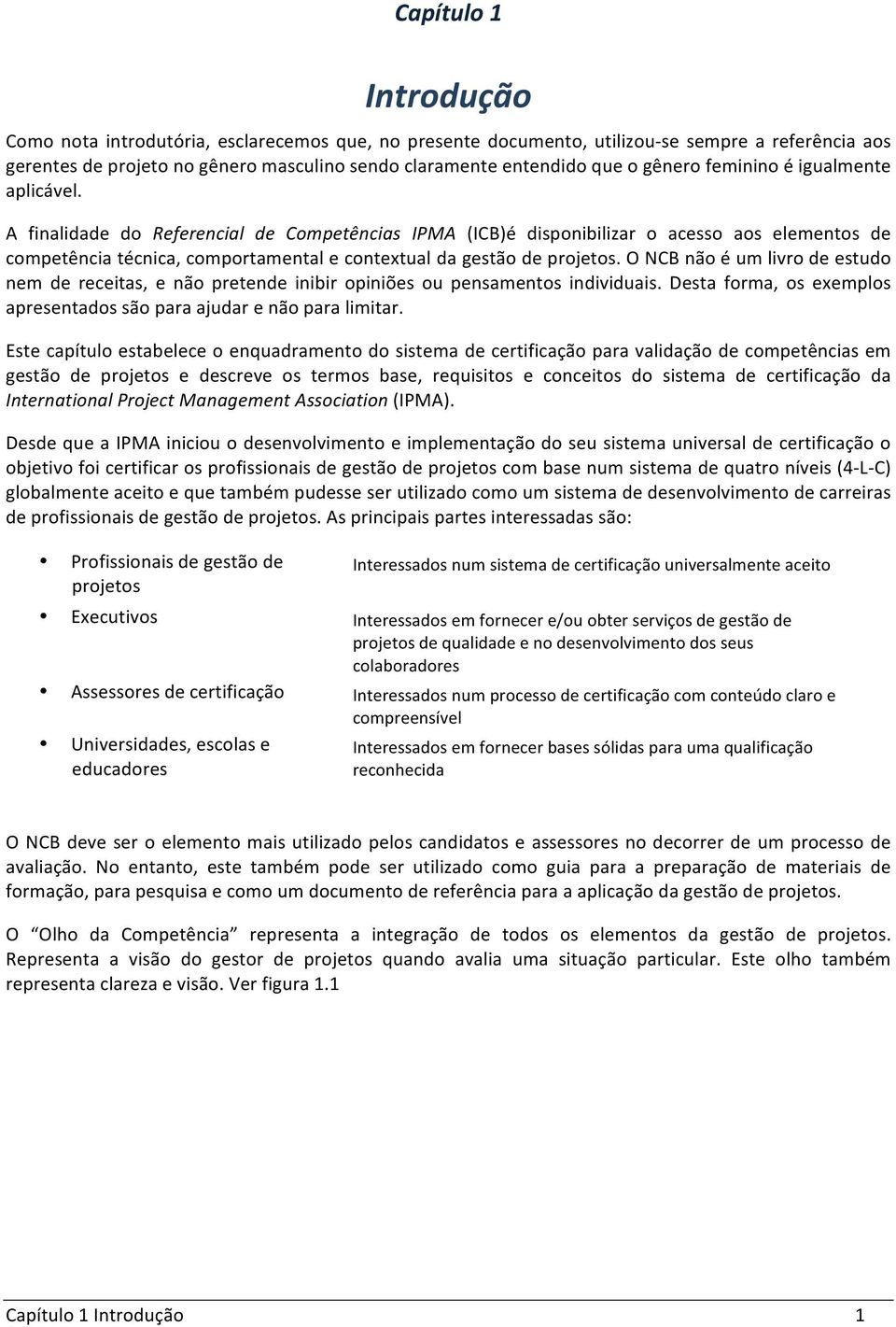 A finalidade do Referencial de Competências IPMA (ICB)é disponibilizar o acesso aos elementos de competência técnica, comportamental e contextual da gestão de projetos.