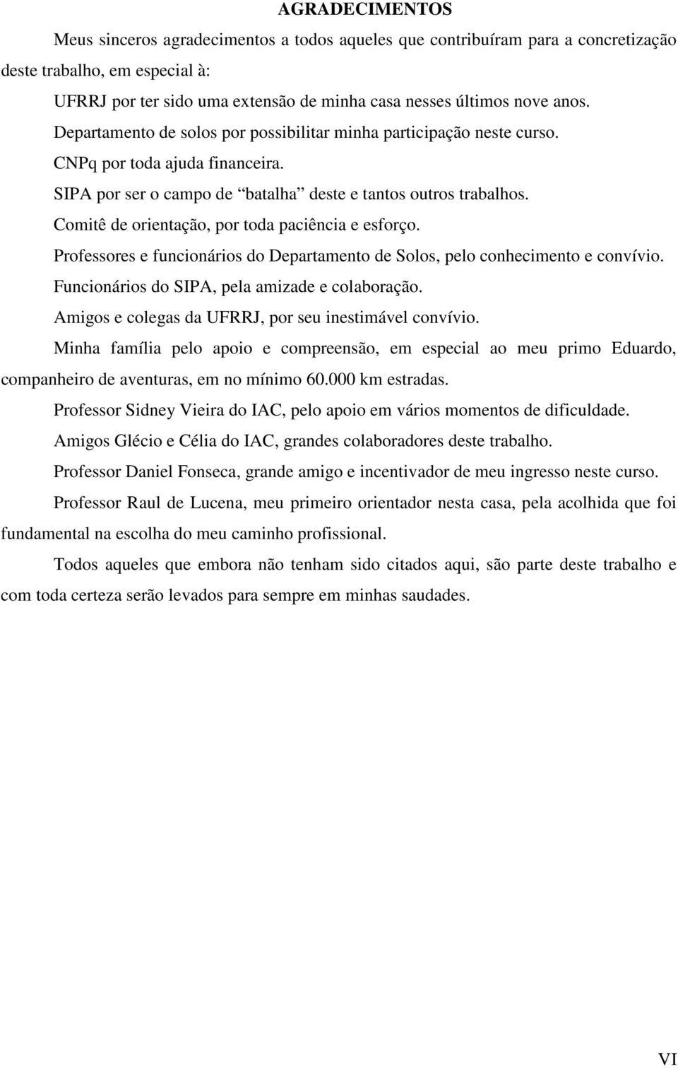 Comitê de orientação, por toda paciência e esforço. Professores e funcionários do Departamento de Solos, pelo conhecimento e convívio. Funcionários do SIPA, pela amizade e colaboração.