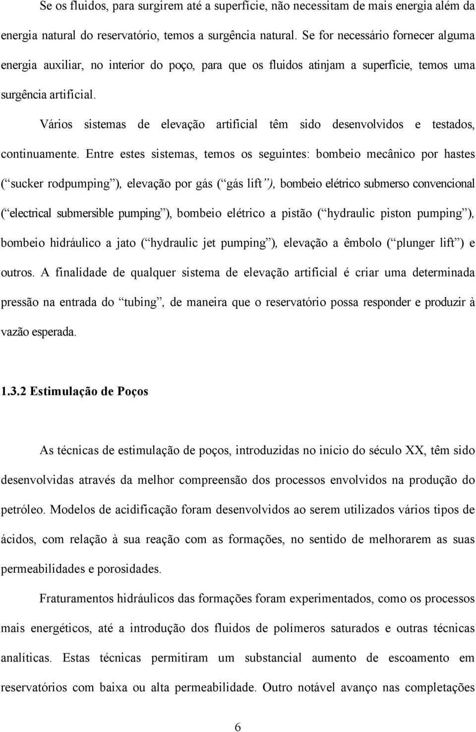 Vários sistemas de elevação artificial têm sido desenvolvidos e testados, continuamente.