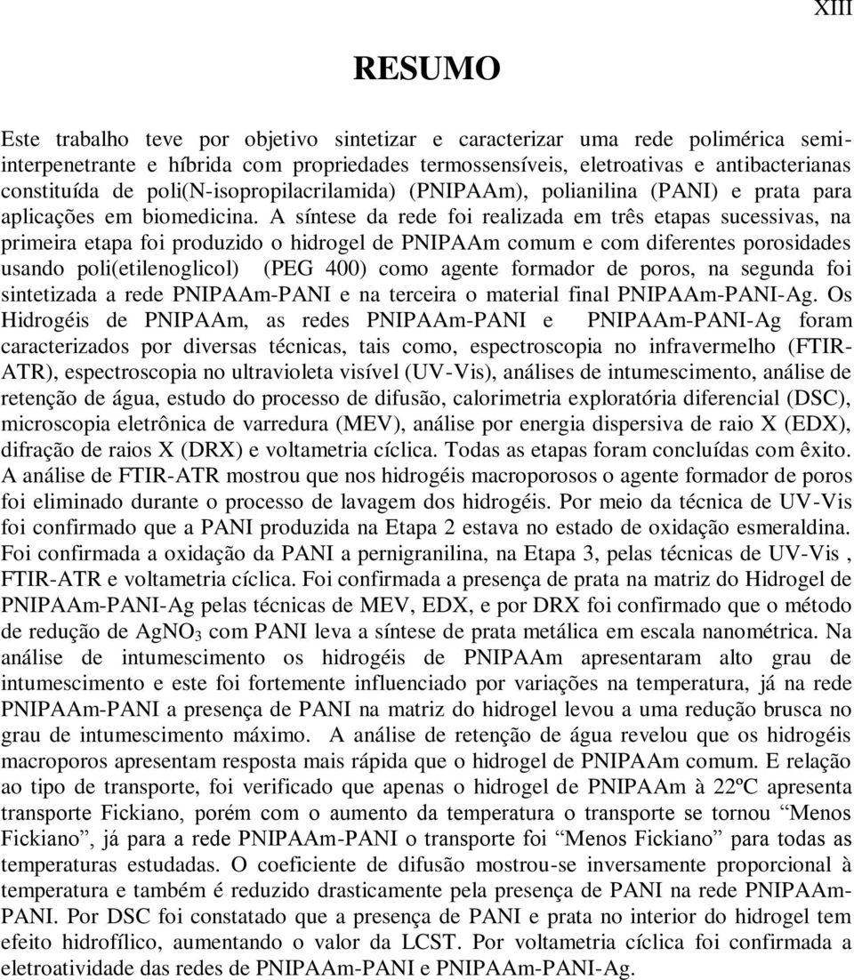 A síntese da rede foi realizada em três etapas sucessivas, na primeira etapa foi produzido o hidrogel de PNIPAAm comum e com diferentes porosidades usando poli(etilenoglicol) (PEG 400) como agente