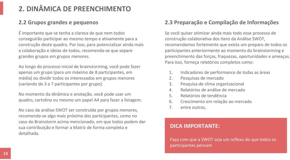 Por isso, para potencializar ainda mais a colaboração e ideias de todos, recomenda-se que separe grandes grupos em grupos menores.