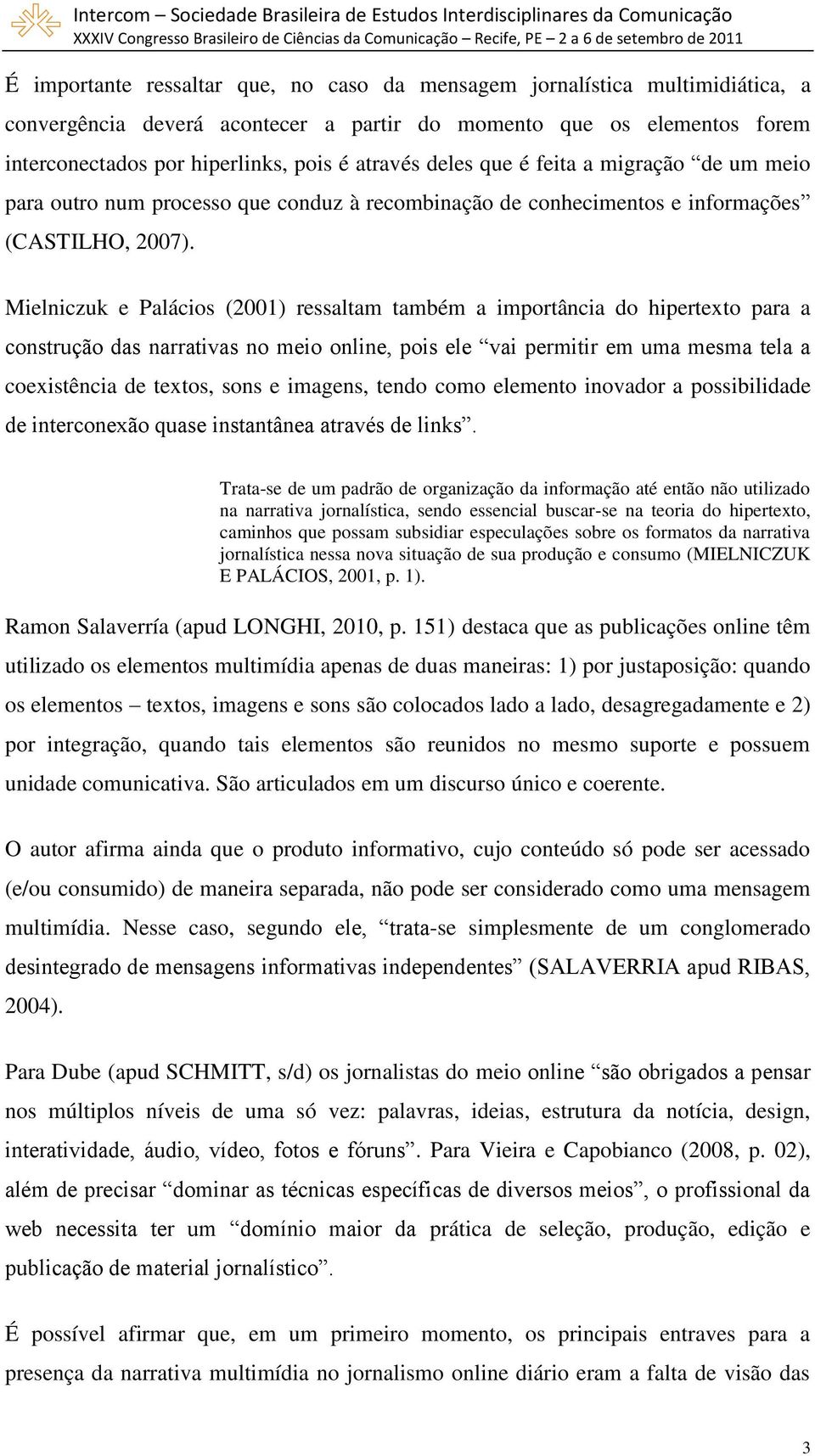 Mielniczuk e Palácios (2001) ressaltam também a importância do hipertexto para a construção das narrativas no meio online, pois ele vai permitir em uma mesma tela a coexistência de textos, sons e