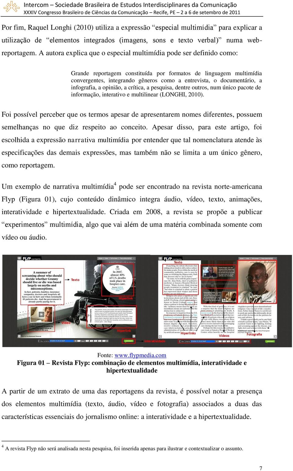 documentário, a infografia, a opinião, a crítica, a pesquisa, dentre outros, num único pacote de informação, interativo e multilinear (LONGHI, 2010).