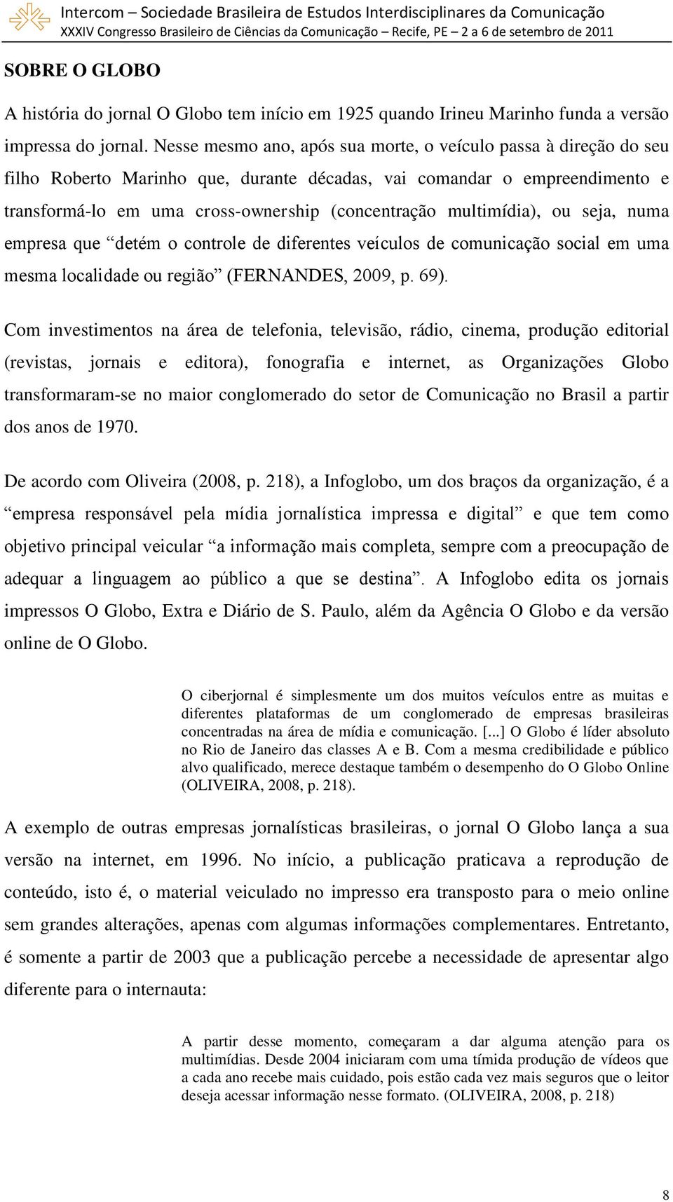 multimídia), ou seja, numa empresa que detém o controle de diferentes veículos de comunicação social em uma mesma localidade ou região (FERNANDES, 2009, p. 69).