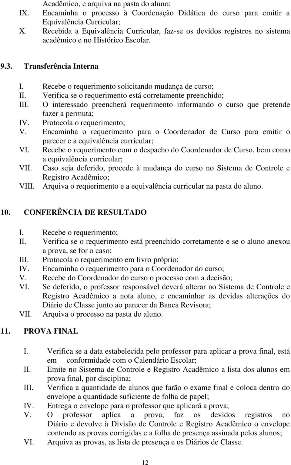 Verifica se o requerimento está corretamente preenchido; III. O interessado preencherá requerimento informando o curso que pretende fazer a permuta; IV. Protocola o requerimento; V.