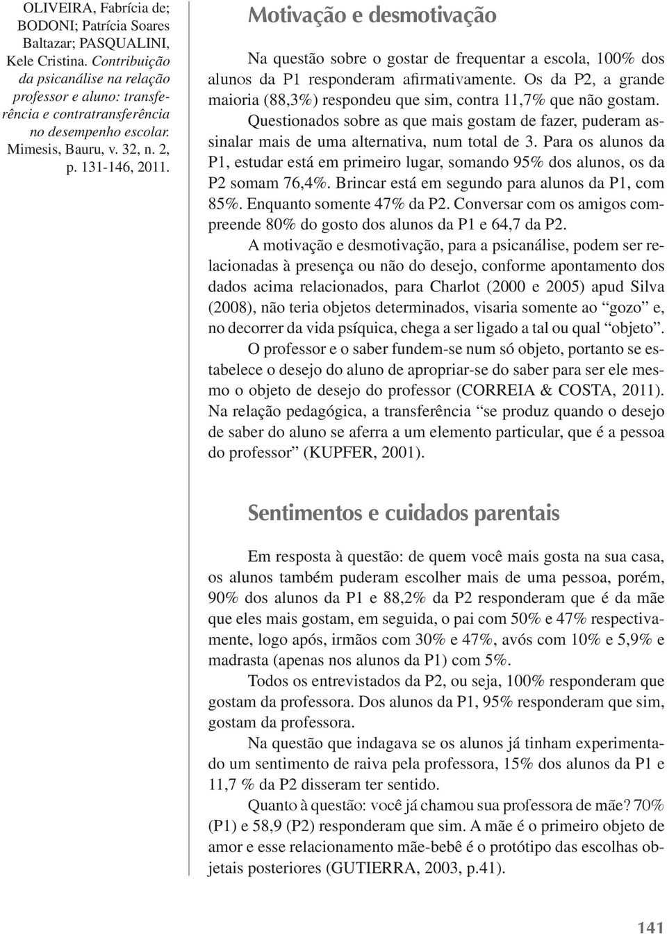 Para os alunos da P1, estudar está em primeiro lugar, somando 95% dos alunos, os da P2 somam 76,4%. Brincar está em segundo para alunos da P1, com 85%. Enquanto somente 47% da P2.