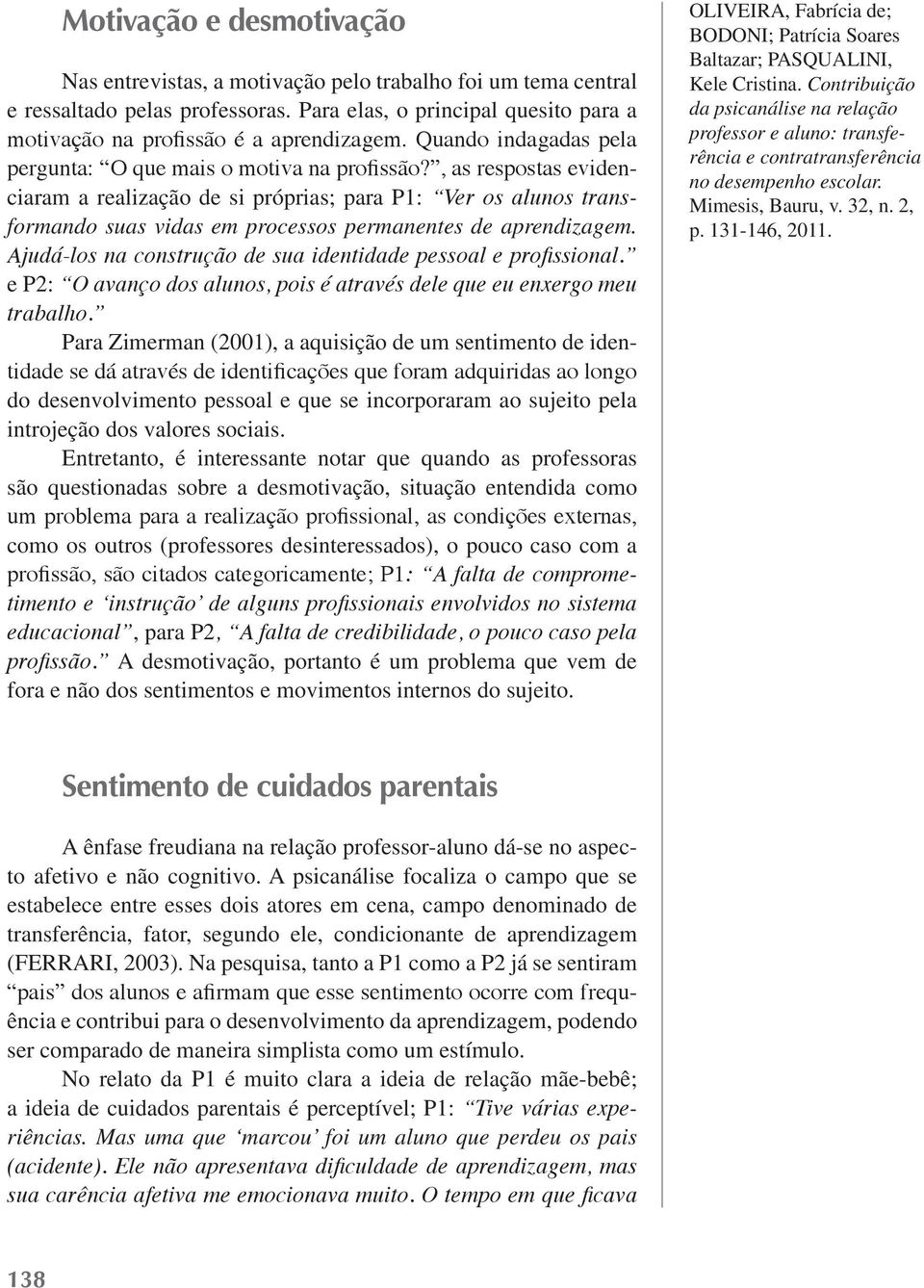 , as respostas evidenciaram a realização de si próprias; para P1: Ver os alunos transformando suas vidas em processos permanentes de aprendizagem.