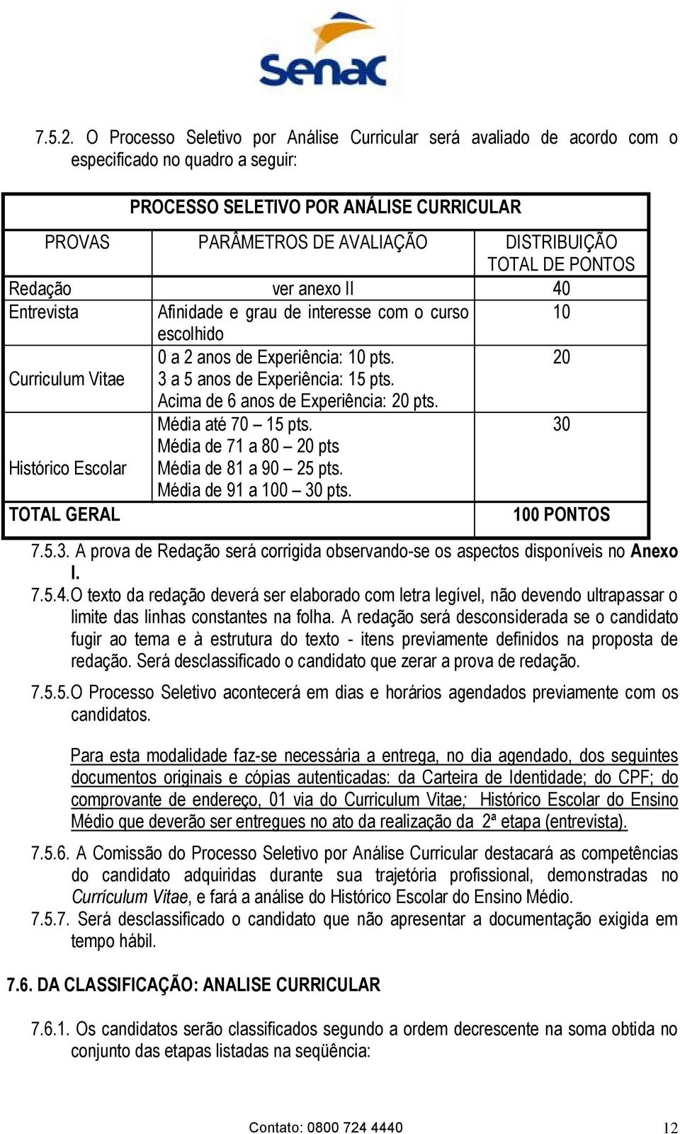 PONTOS Redação ver anexo II 40 Entrevista Afinidade e grau de interesse com o curso 10 escolhido 0 a 2 anos de Experiência: 10 pts. 20 Curriculum Vitae 3 a 5 anos de Experiência: 15 pts.