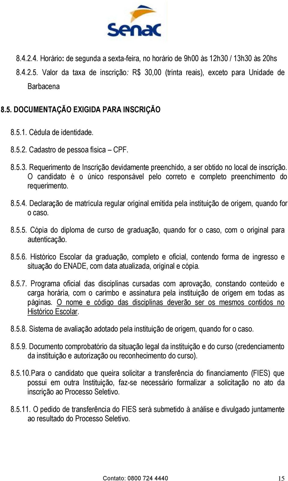 O candidato é o único responsável pelo correto e completo preenchimento do requerimento. 8.5.4. Declaração de matrícula regular original emitida pela instituição de origem, quando for o caso. 8.5.5. Cópia do diploma de curso de graduação, quando for o caso, com o original para autenticação.