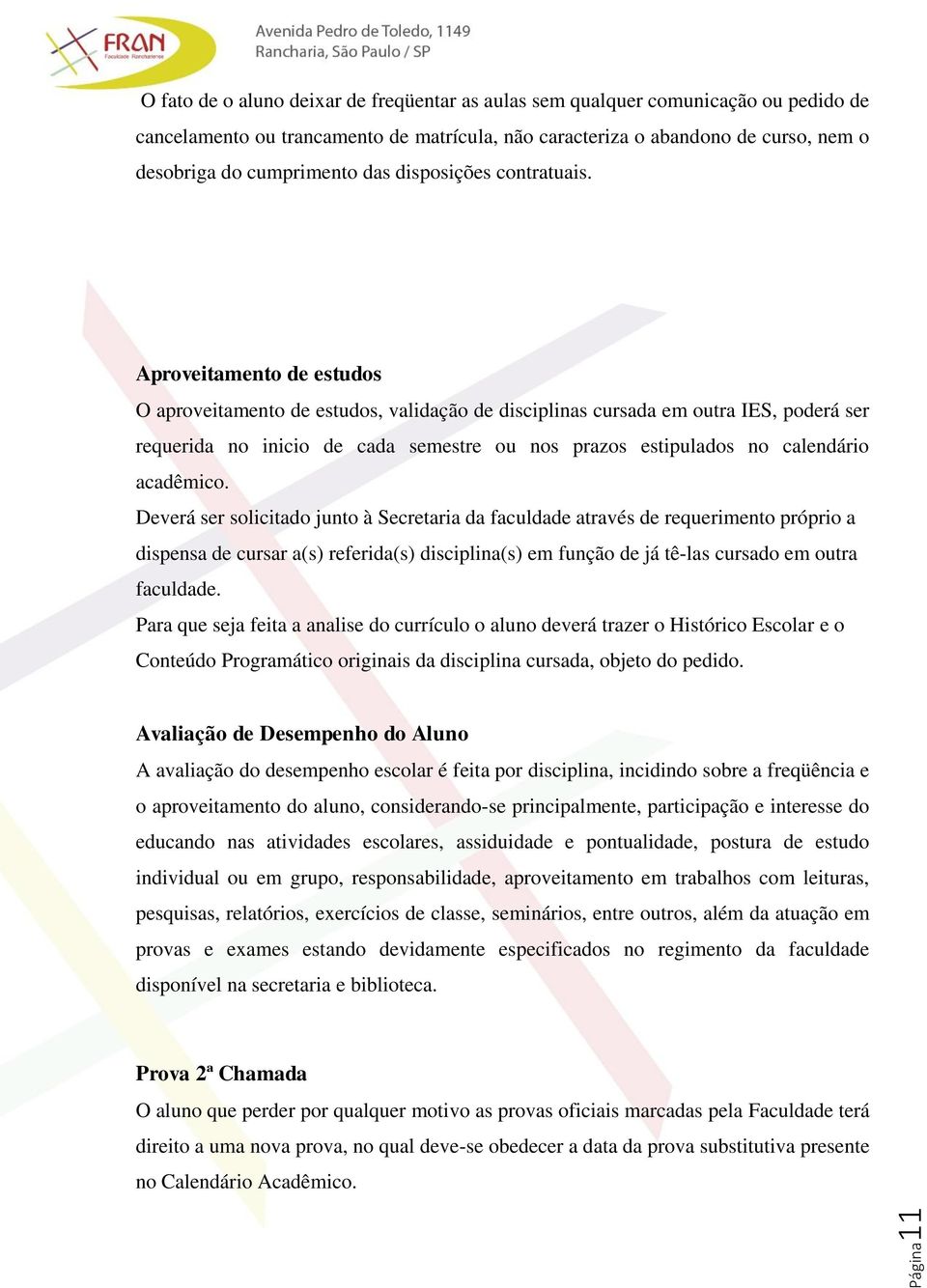 Aproveitamento de estudos O aproveitamento de estudos, validação de disciplinas cursada em outra IES, poderá ser requerida no inicio de cada semestre ou nos prazos estipulados no calendário acadêmico.