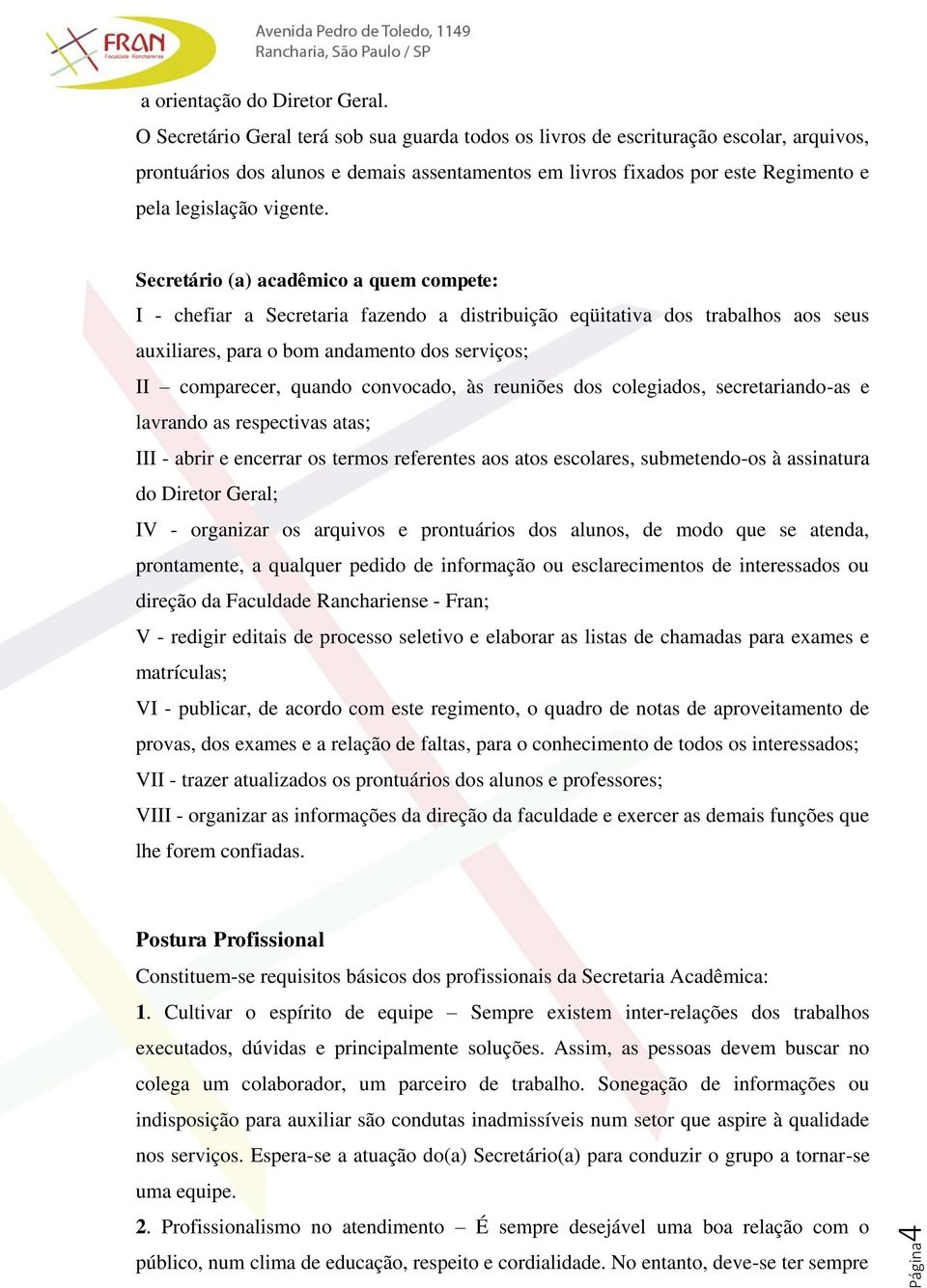 Secretário (a) acadêmico a quem compete: I - chefiar a Secretaria fazendo a distribuição eqüitativa dos trabalhos aos seus auxiliares, para o bom andamento dos serviços; II comparecer, quando