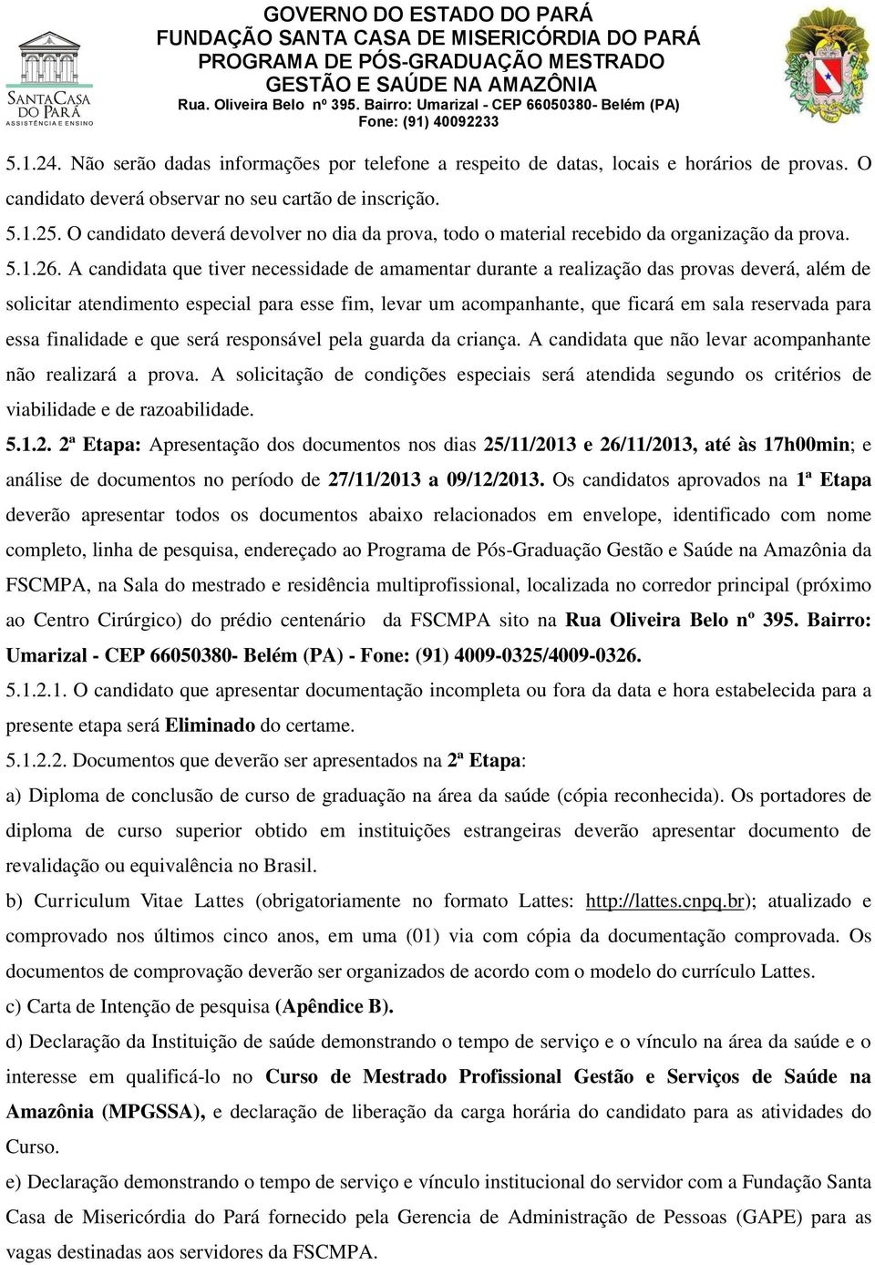 A candidata que tiver necessidade de amamentar durante a realização das provas deverá, além de solicitar atendimento especial para esse fim, levar um acompanhante, que ficará em sala reservada para