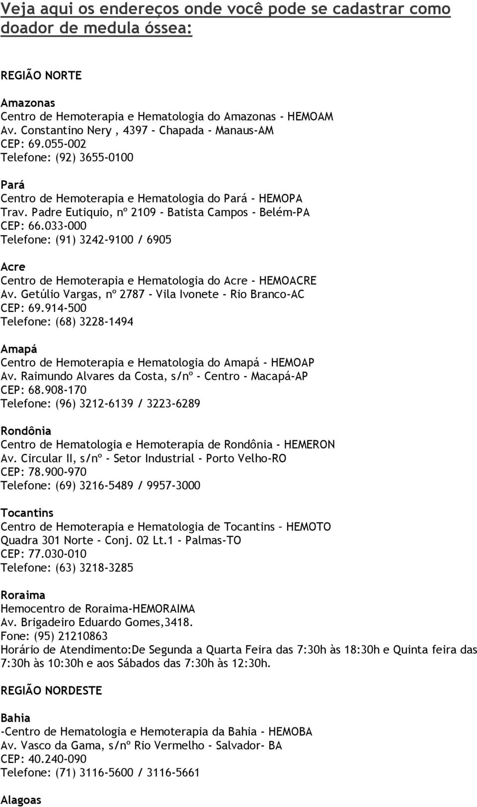 Padre Eutiquio, nº 2109 - Batista Campos - Belém-PA CEP: 66.033-000 Telefone: (91) 3242-9100 / 6905 Acre Centro de Hemoterapia e Hematologia do Acre - HEMOACRE Av.