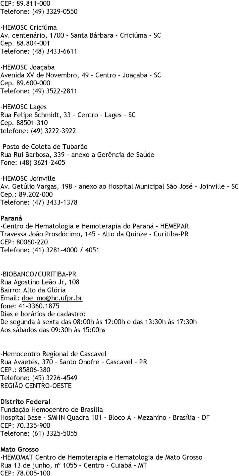 88501-310 telefone: (49) 3222-3922 -Posto de Coleta de Tubarão Rua Rui Barbosa, 339 anexo a Gerência de Saúde Fone: (48) 3621-2405 -HEMOSC Joinville Av.
