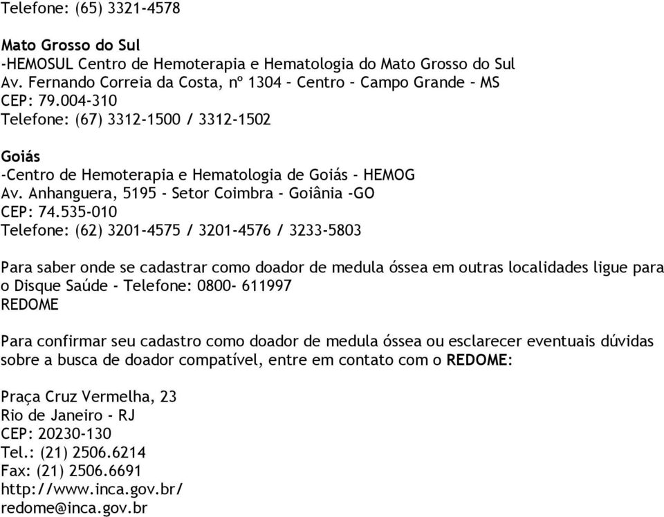 535-010 Telefone: (62) 3201-4575 / 3201-4576 / 3233-5803 Para saber onde se cadastrar como doador de medula óssea em outras localidades ligue para o Disque Saúde - Telefone: 0800-611997 REDOME Para