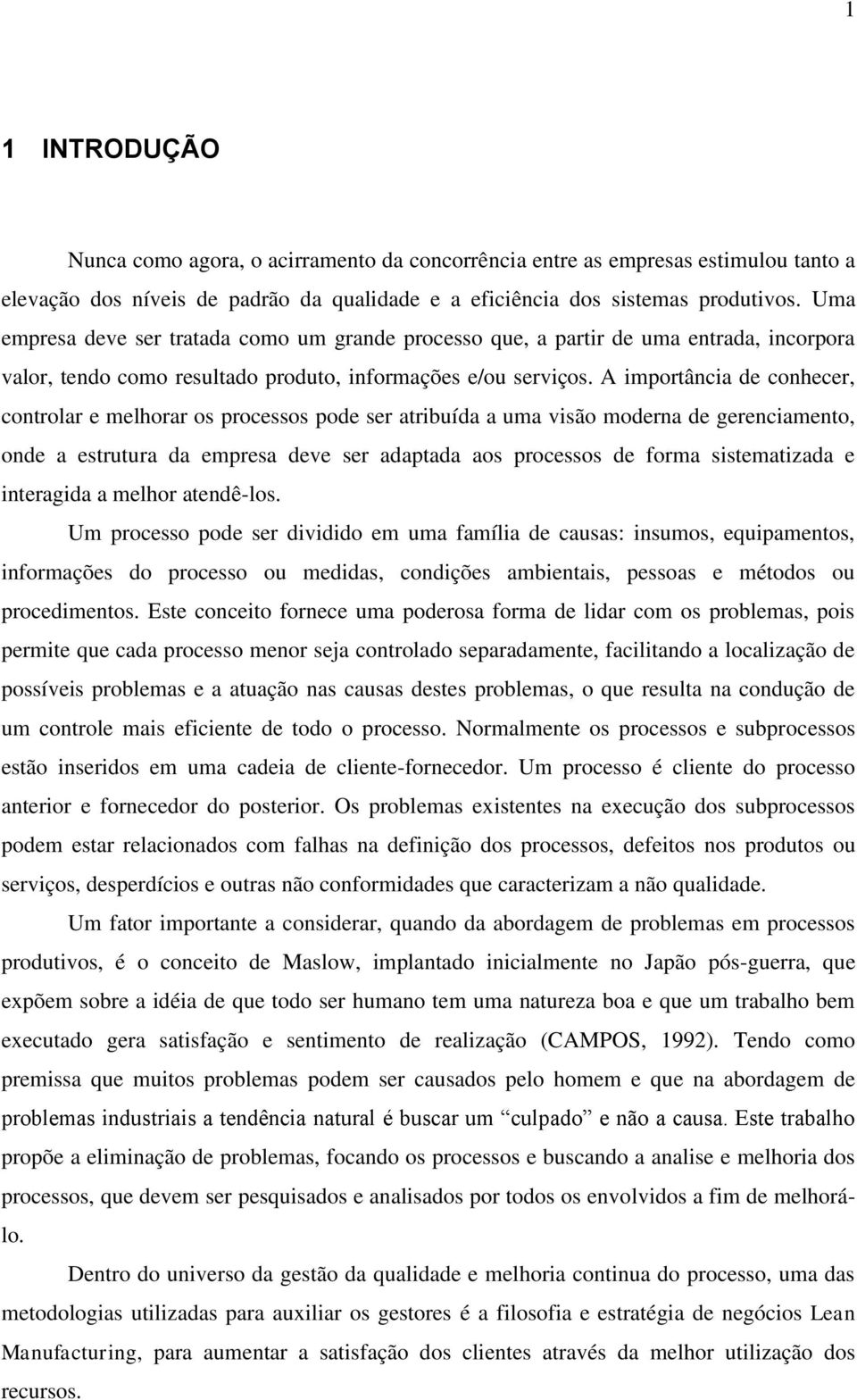 A importância de conhecer, controlar e melhorar os processos pode ser atribuída a uma visão moderna de gerenciamento, onde a estrutura da empresa deve ser adaptada aos processos de forma