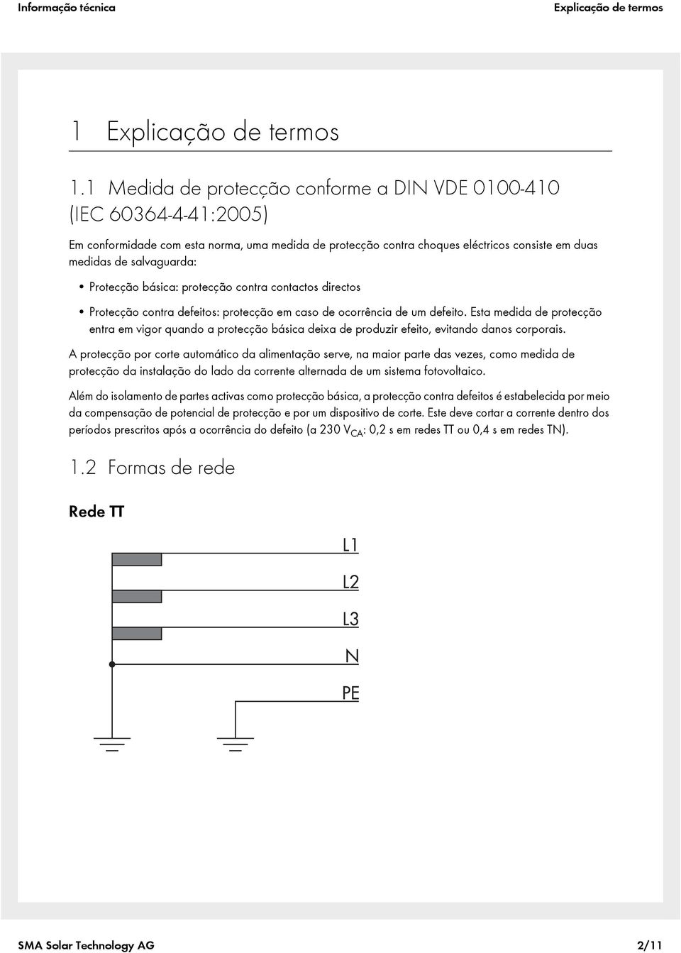 Protecção básica: protecção contra contactos directos Protecção contra defeitos: protecção em caso de ocorrência de um defeito.