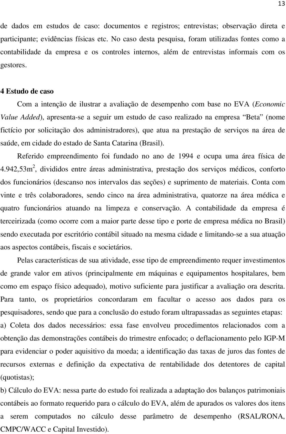 4 Estudo de caso Com a intenção de ilustrar a avaliação de desempenho com base no EVA (Economic Value Added), apresenta-se a seguir um estudo de caso realizado na empresa Beta (nome fictício por