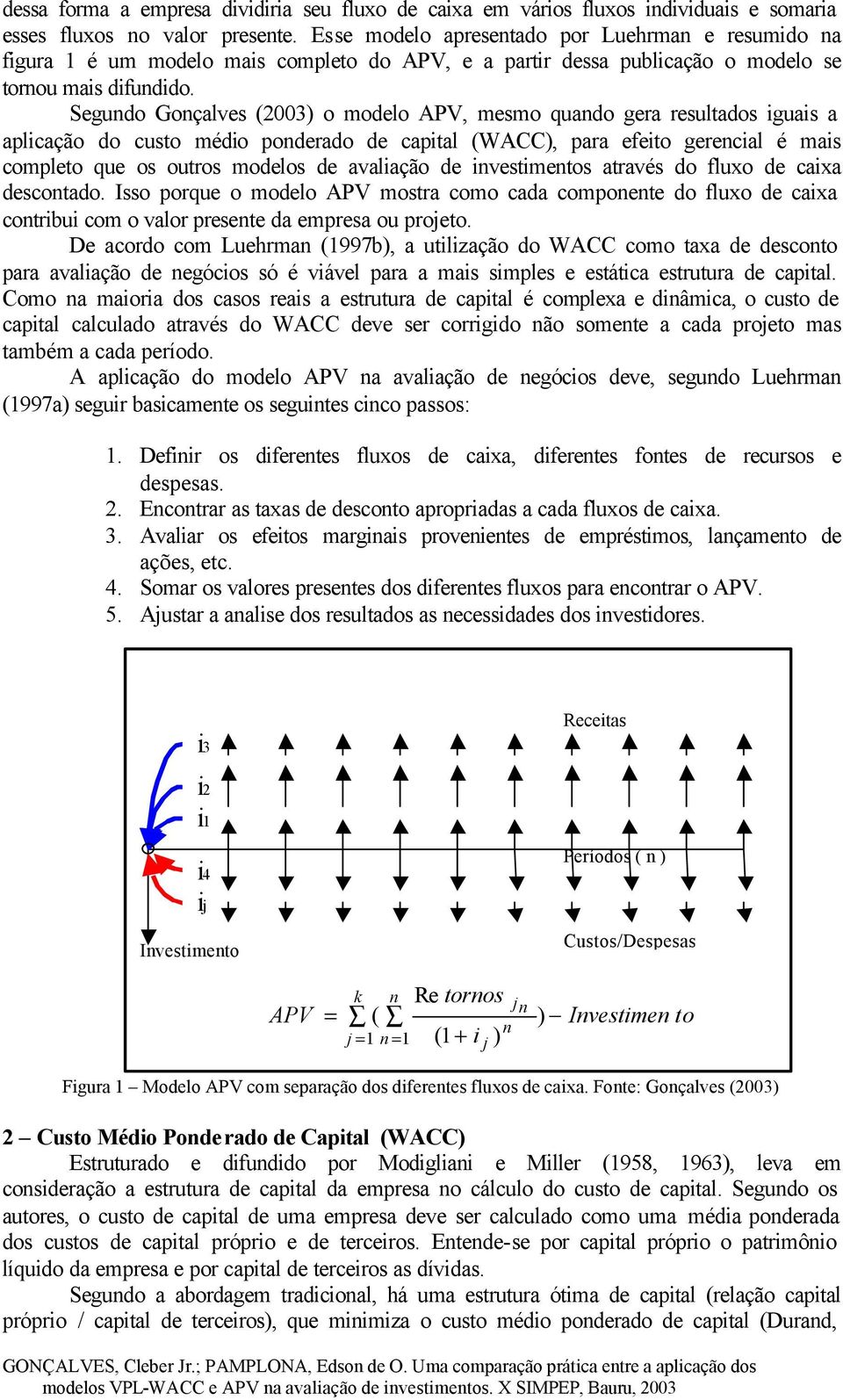 Segundo Gonçalves (2003) o modelo APV, mesmo quando gera resultados iguais a aplicação do custo médio ponderado de capital (WACC), para efeito gerencial é mais completo que os outros modelos de