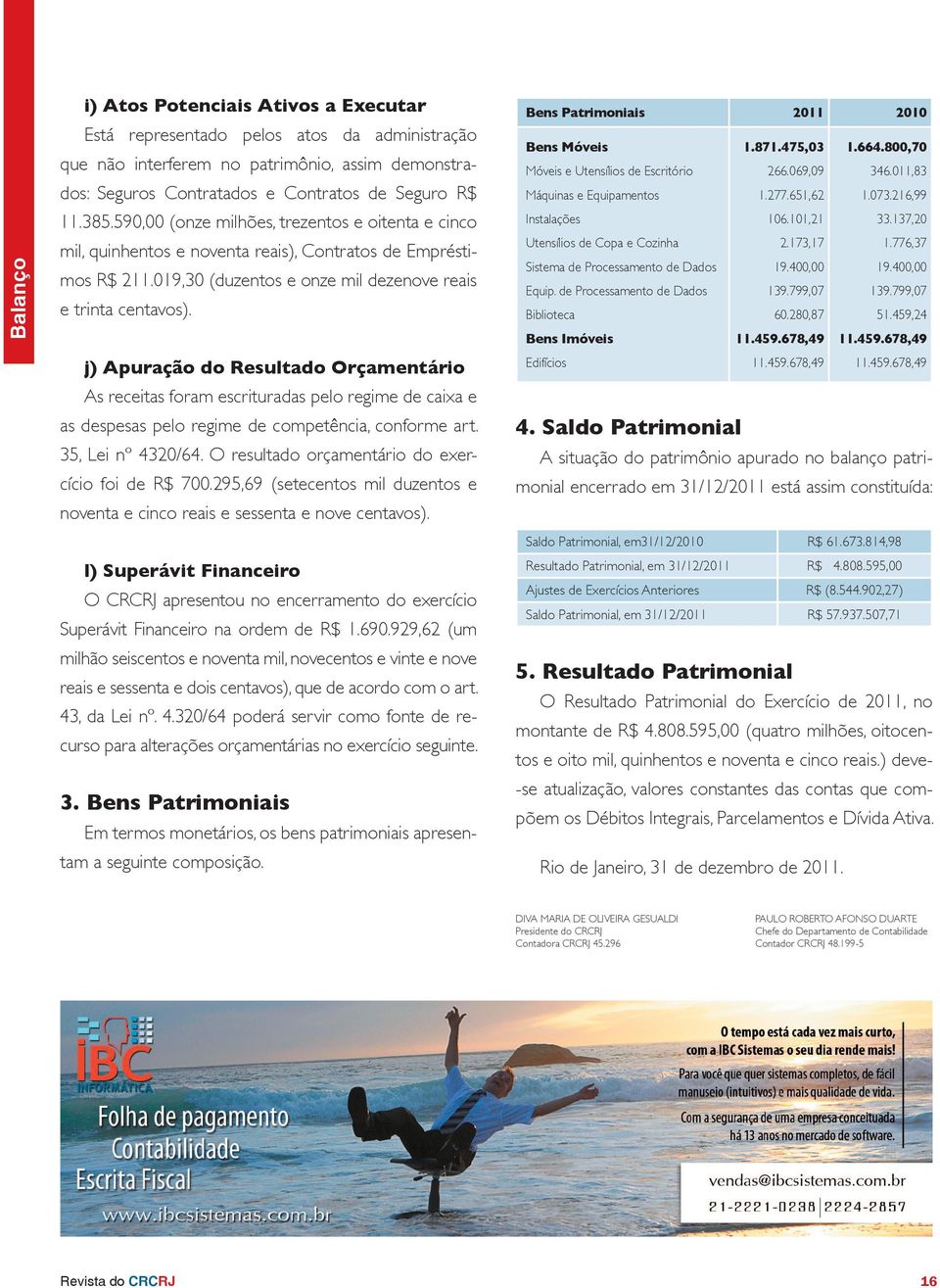 j) Apuração do Resultado Orçamentário As receitas foram escrituradas pelo regime de caixa e as despesas pelo regime de competência, conforme art. 35, Lei nº 4320/64.