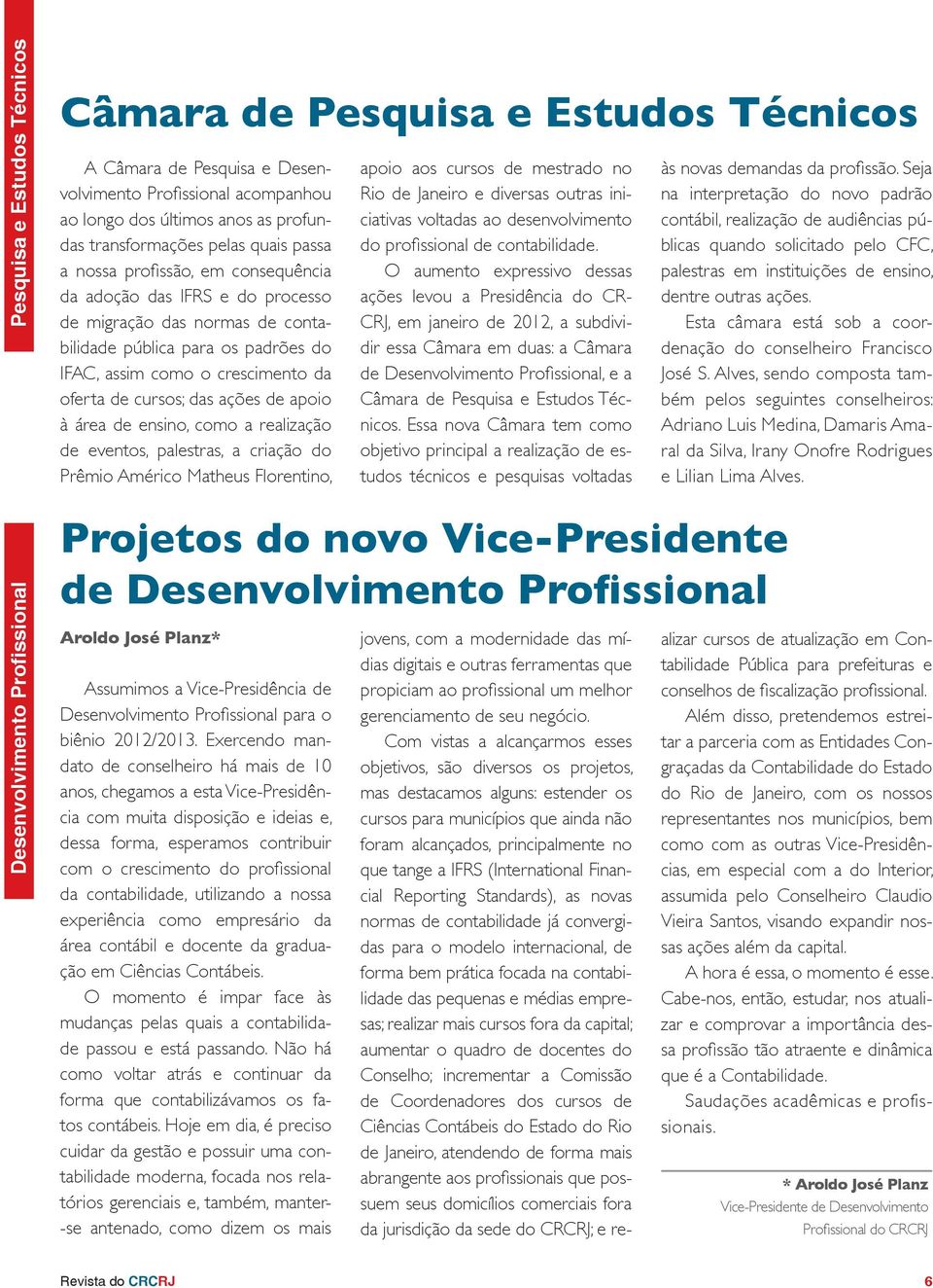 da oferta de cursos; das ações de apoio à área de ensino, como a realização de eventos, palestras, a criação do Prêmio Américo Matheus Florentino, Projetos do novo Vice-Presidente de Desenvolvimento