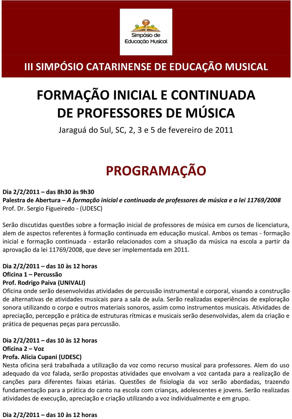 Sergio Figueiredo - (UDESC) Serão discutidas questões sobre a formação inicial de professores de música em cursos de licenciatura, alem de aspectos referentes à formação continuada em educação