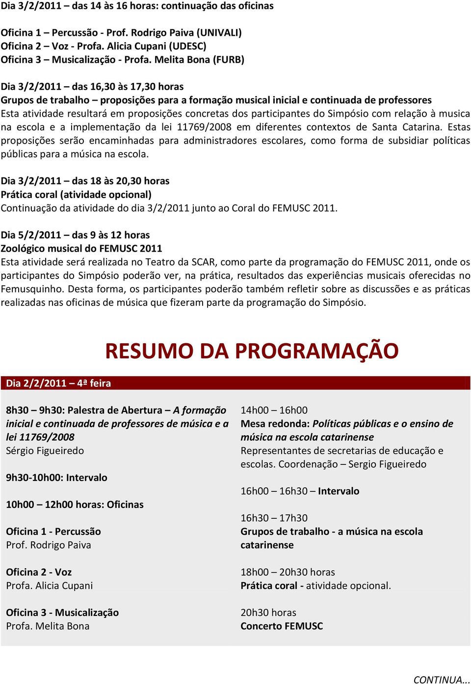 dos participantes do Simpósio com relação à musica na escola e a implementação da lei 11769/2008 em diferentes contextos de Santa Catarina.