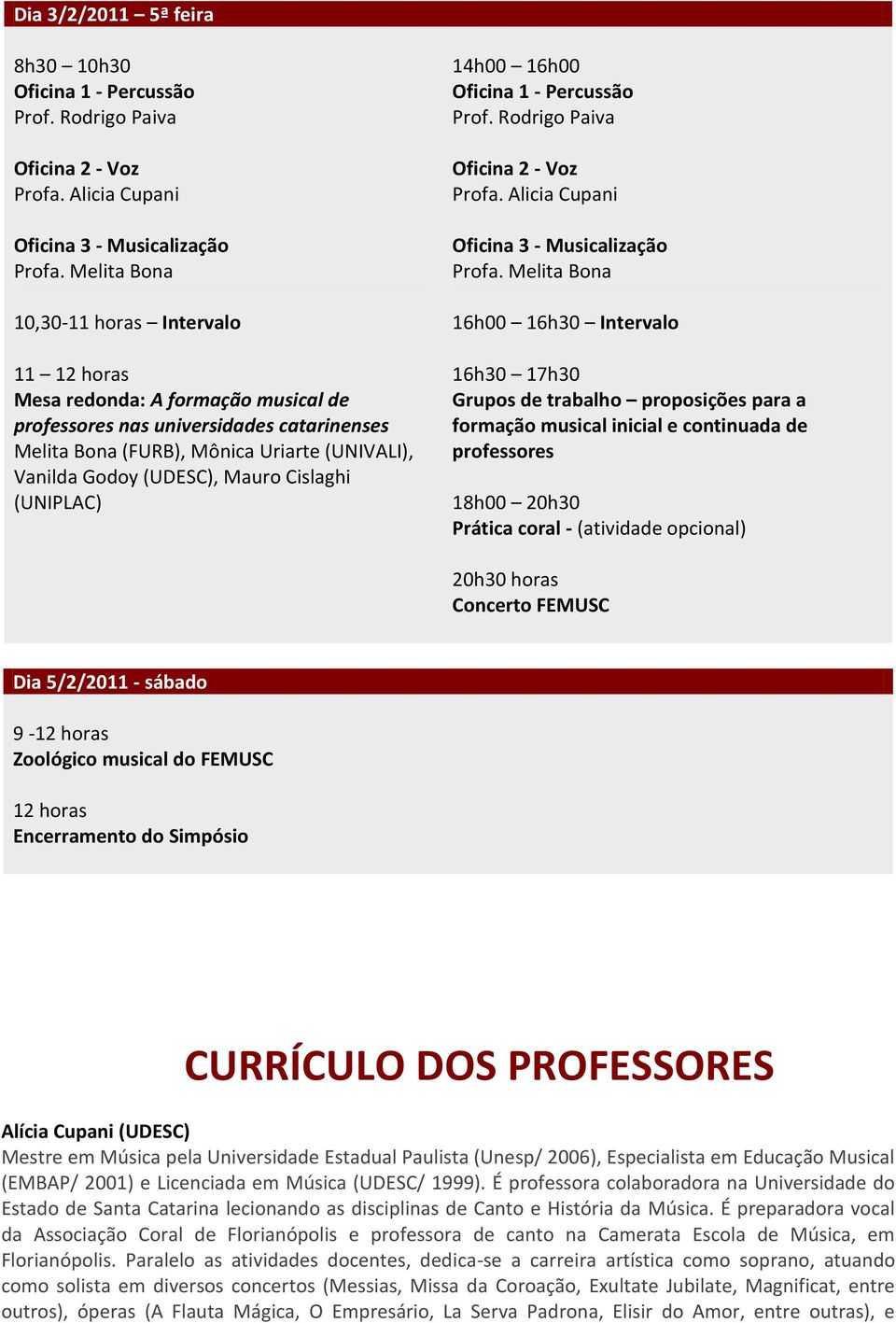 Mauro Cislaghi (UNIPLAC) 14h00 16h00 Oficina 1 - Percussão Prof. Rodrigo Paiva Oficina 2 - Voz Profa. Alicia Cupani Oficina 3 - Musicalização Profa.