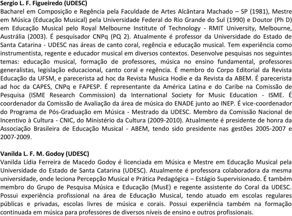 Doutor (Ph D) em Educação Musical pelo Royal Melbourne Institute of Technology - RMIT University, Melbourne, Austrália (2003). É pesquisador CNPq (PQ 2).