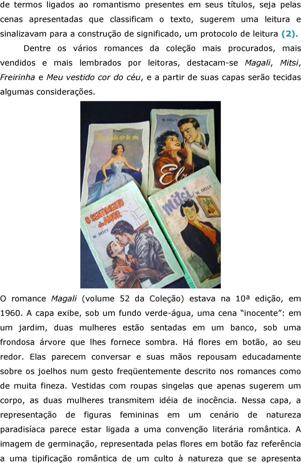 Dentre os vários romances da coleção mais procurados, mais vendidos e mais lembrados por leitoras, destacam-se Magali, Mitsi, Freirinha e Meu vestido cor do céu, e a partir de suas capas serão