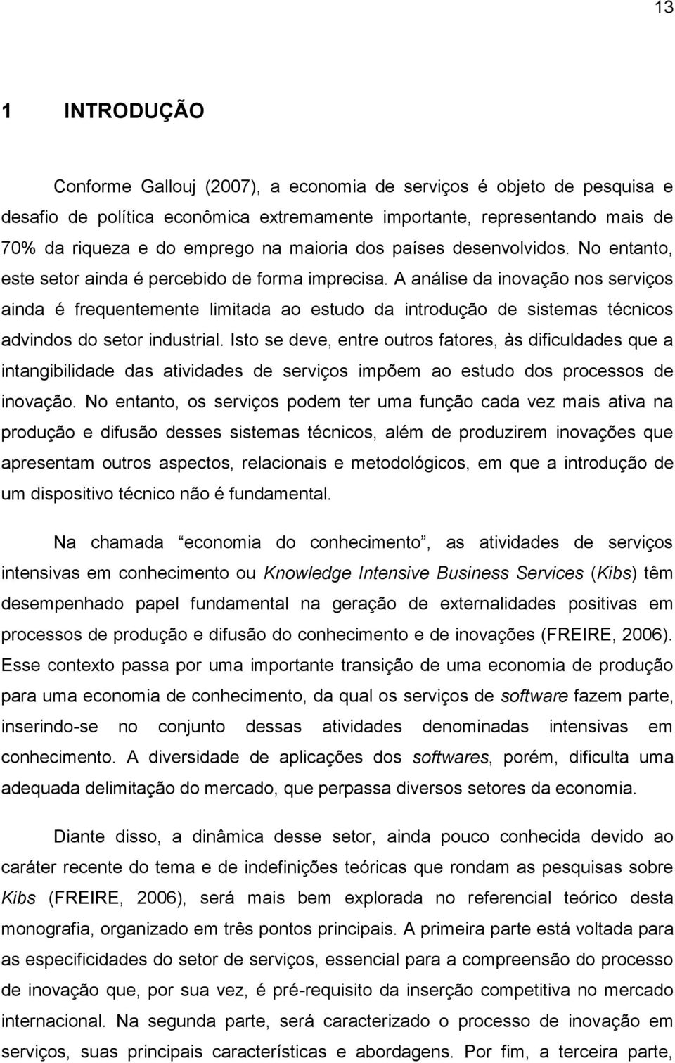 A análise da inovação nos serviços ainda é frequentemente limitada ao estudo da introdução de sistemas técnicos advindos do setor industrial.