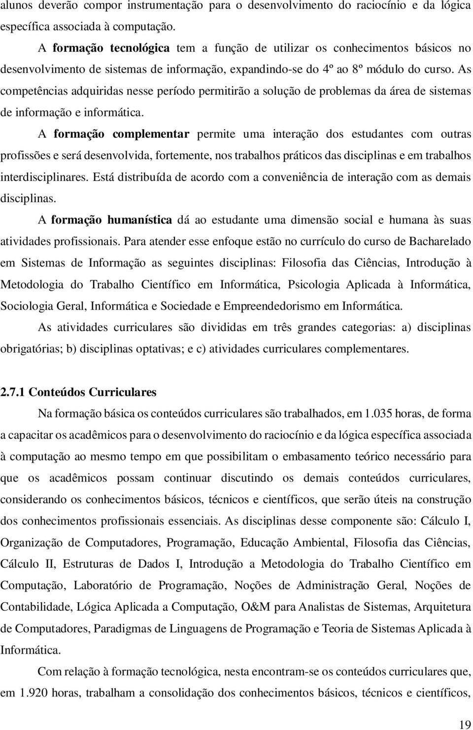 As competências adquiridas nesse período permitirão a solução de problemas da área de sistemas de informação e informática.