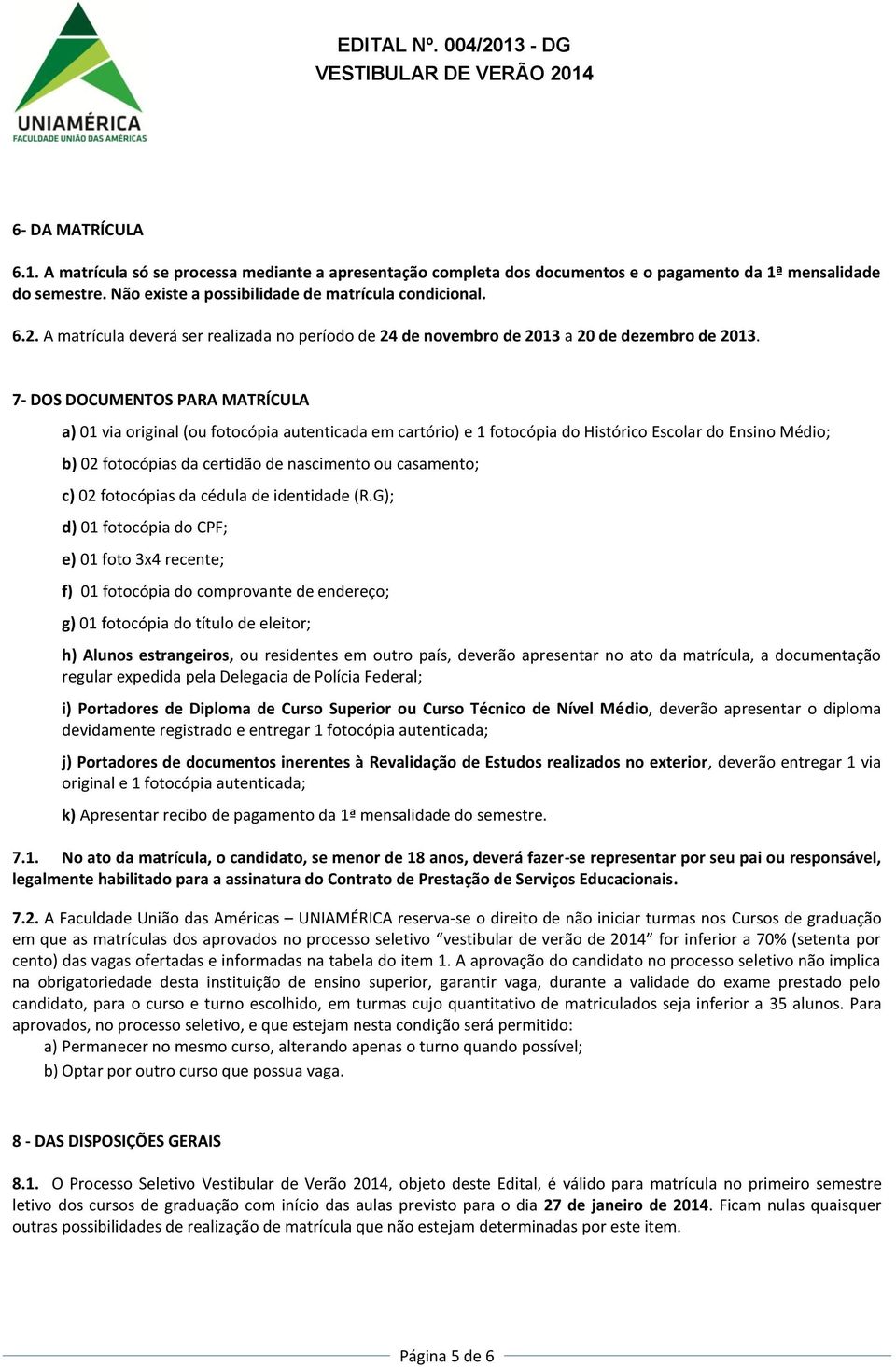 7 DOS DOCUMENTOS PARA MATRÍCULA a) 01 via original (ou fotocópia autenticada em cartório) e 1 fotocópia do Histórico Escolar do Ensino Médio; b) 02 fotocópias da certidão de nascimento ou casamento;