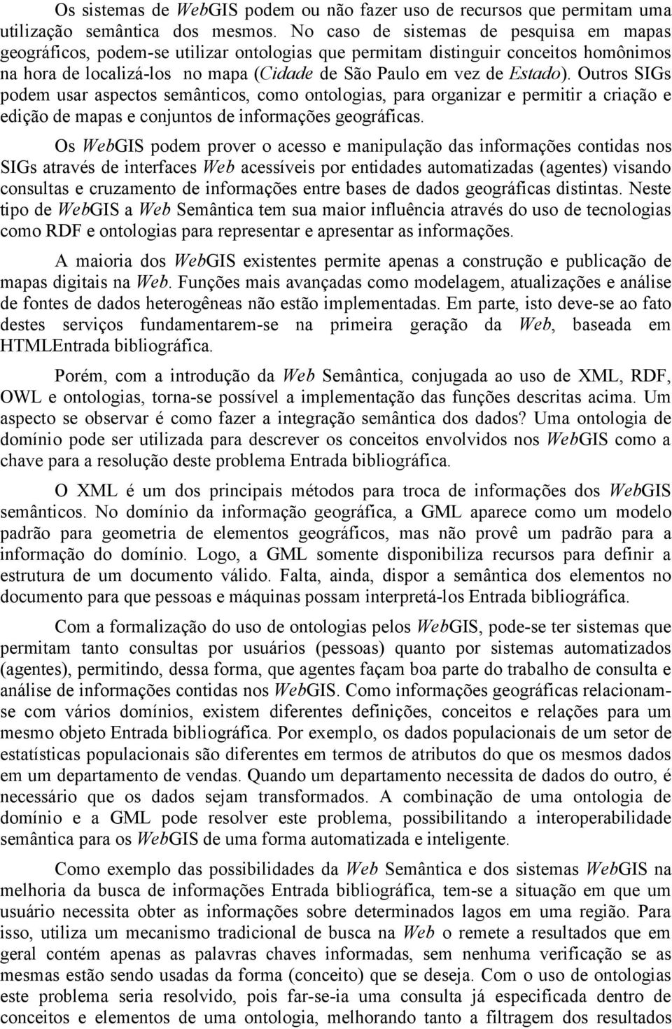 Outros SIGs podem usar aspectos semânticos, como ontologias, para organizar e permitir a criação e edição de mapas e conjuntos de informações geográficas.