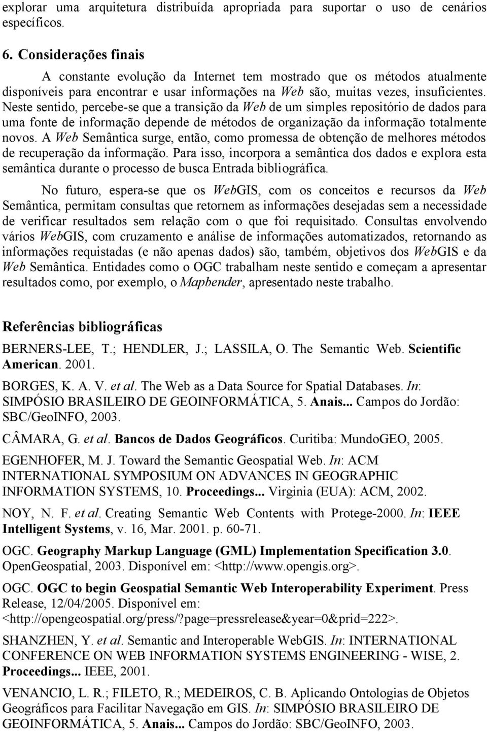 Neste sentido, percebe-se que a transição da Web de um simples repositório de dados para uma fonte de informação depende de métodos de organização da informação totalmente novos.