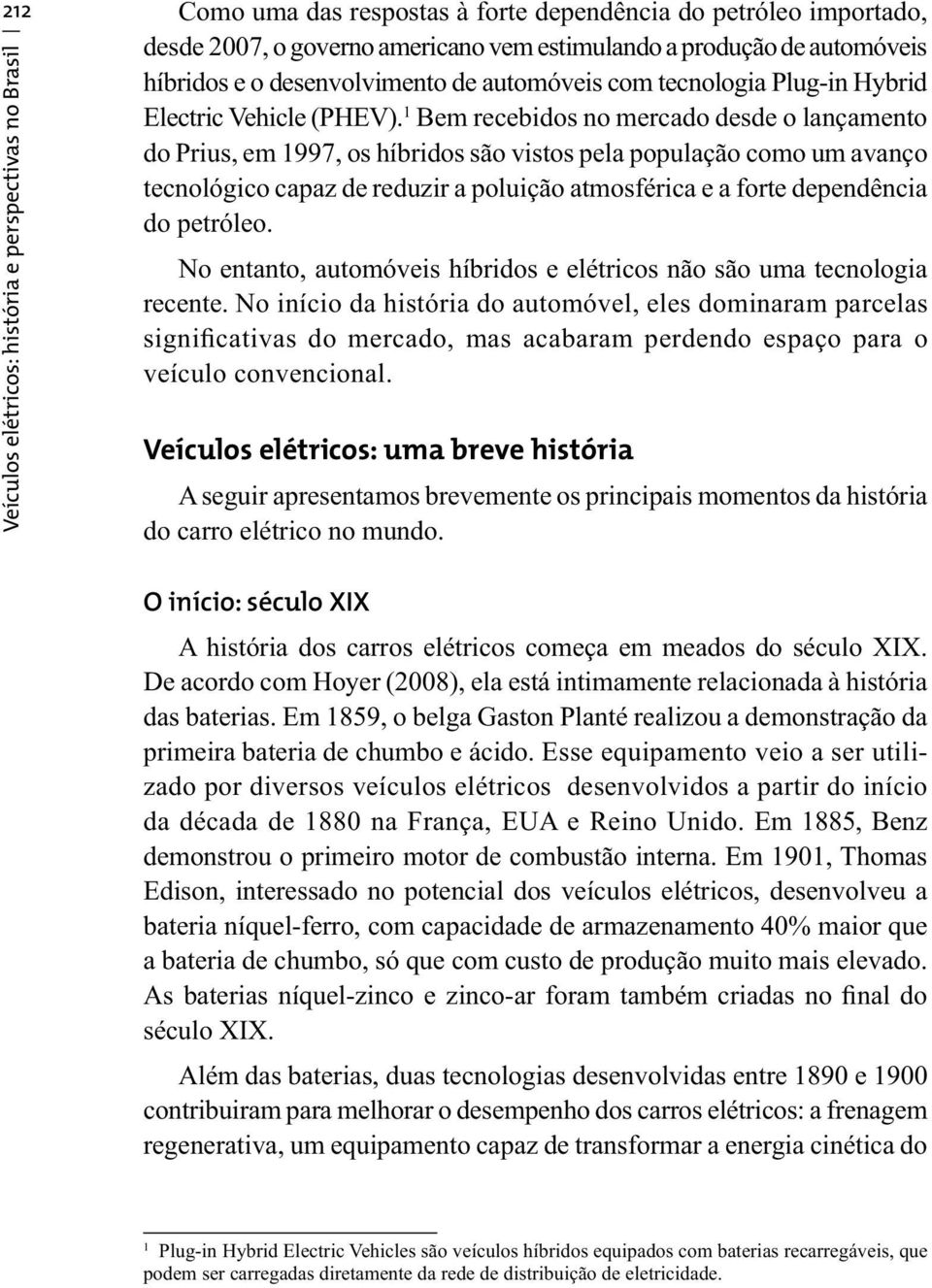 1 Bem recebidos no mercado desde o lançamento do Prius, em 1997, os híbridos são vistos pela população como um avanço tecnológico capaz de reduzir a poluição atmosférica e a forte dependência do