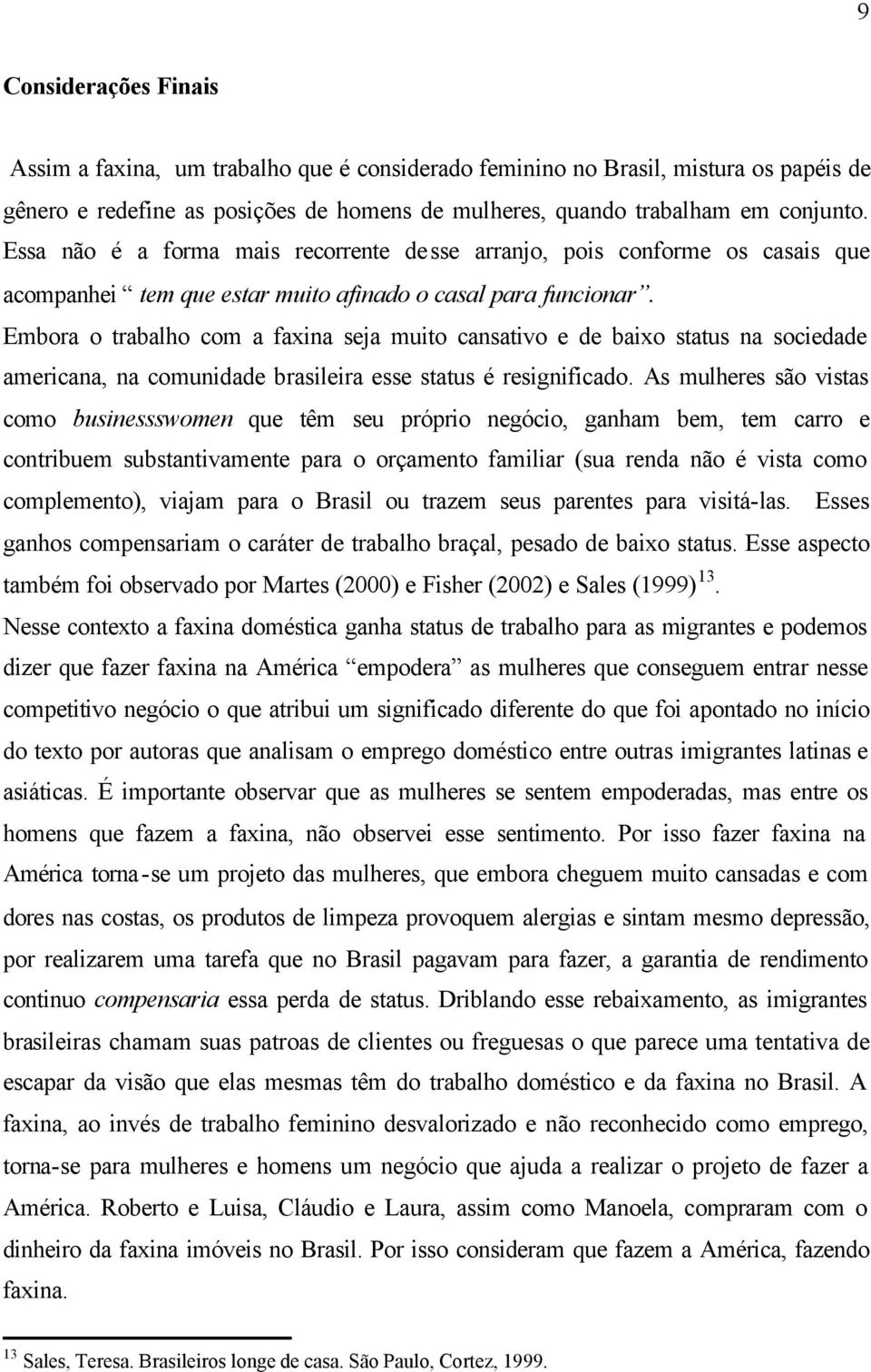 Embora o trabalho com a faxina seja muito cansativo e de baixo status na sociedade americana, na comunidade brasileira esse status é resignificado.