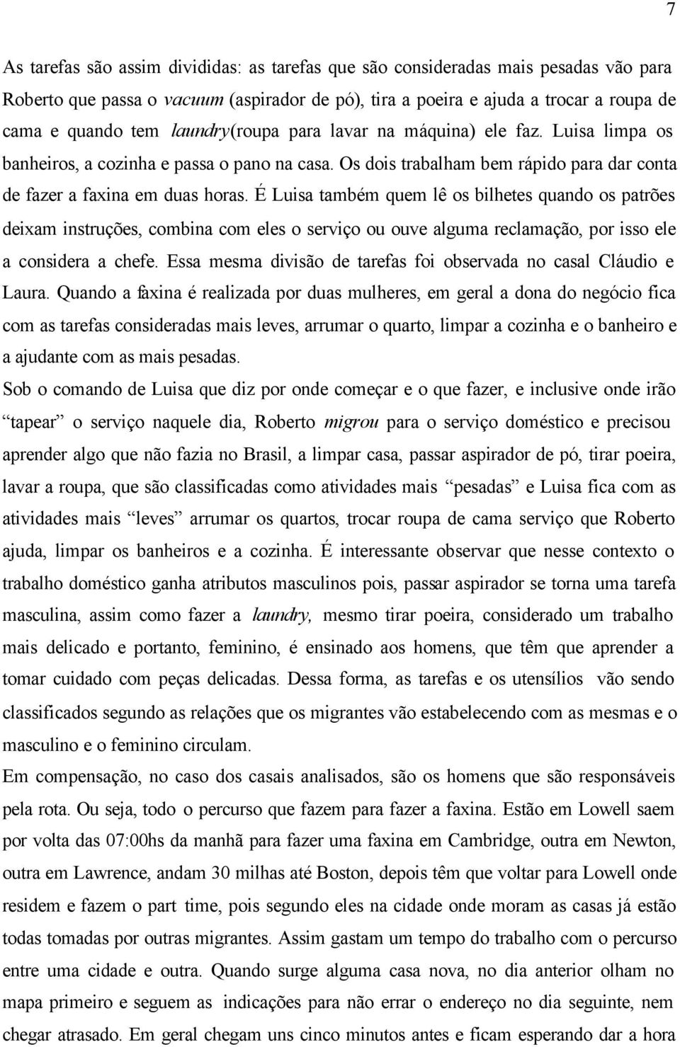 É Luisa também quem lê os bilhetes quando os patrões deixam instruções, combina com eles o serviço ou ouve alguma reclamação, por isso ele a considera a chefe.